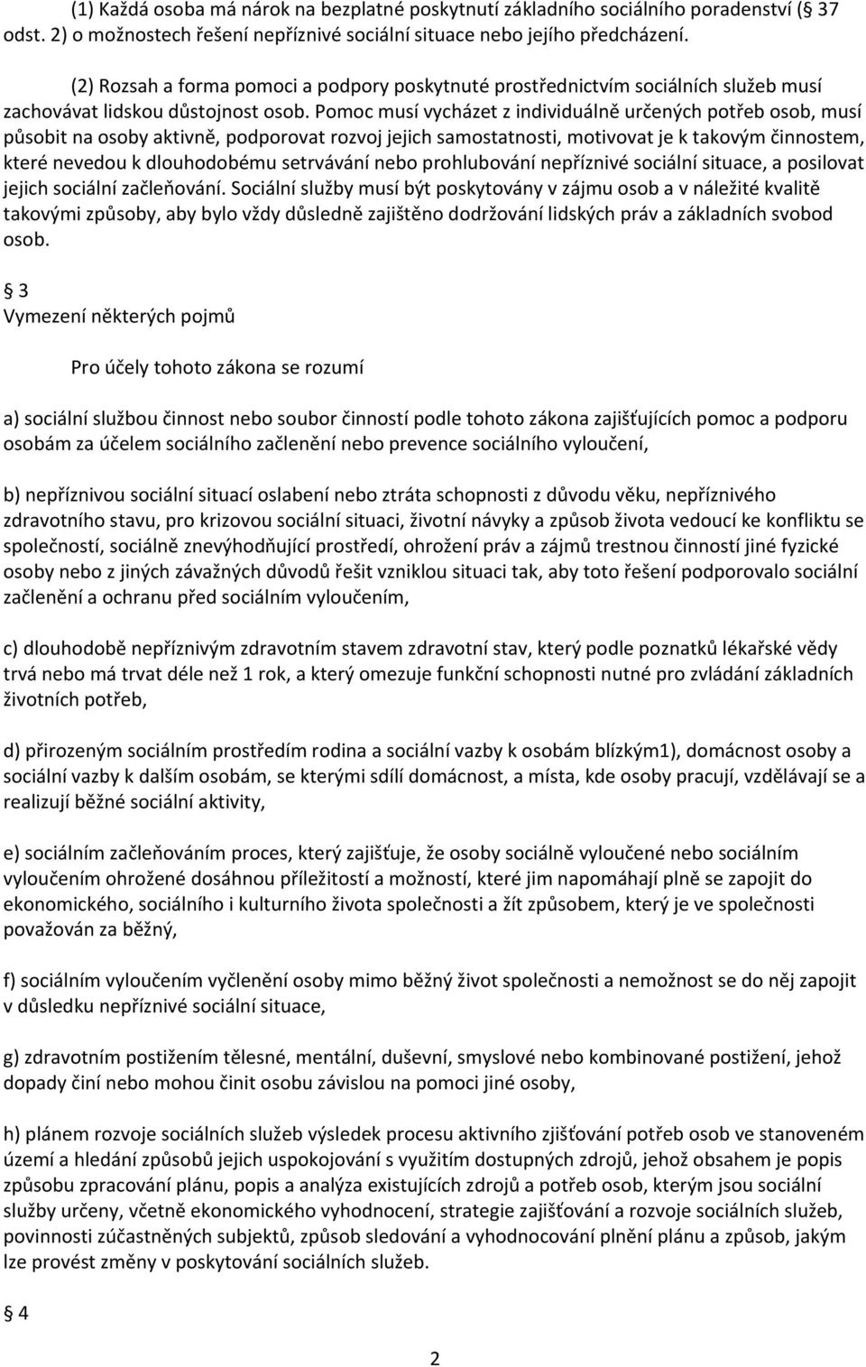 Pomoc musí vycházet z individuálně určených potřeb osob, musí působit na osoby aktivně, podporovat rozvoj jejich samostatnosti, motivovat je k takovým činnostem, které nevedou k dlouhodobému