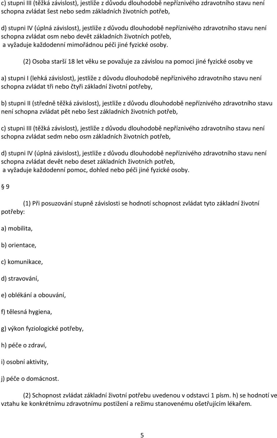 (2) Osoba starší 18 let věku se považuje za závislou na pomoci jiné fyzické osoby ve a) stupni I (lehká závislost), jestliže z důvodu dlouhodobě nepříznivého zdravotního stavu není schopna zvládat