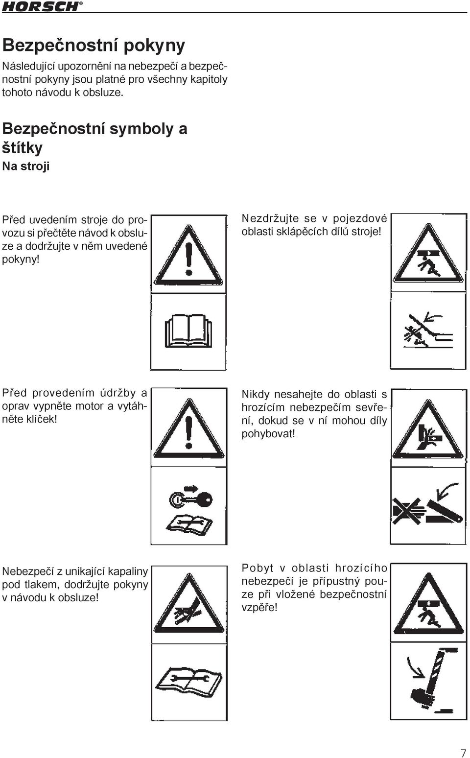 Nezdržujte se v pojezdové oblasti sklápěcích dílů stroje! Před provedením údržby a oprav vypněte motor a vytáhněte klíček!
