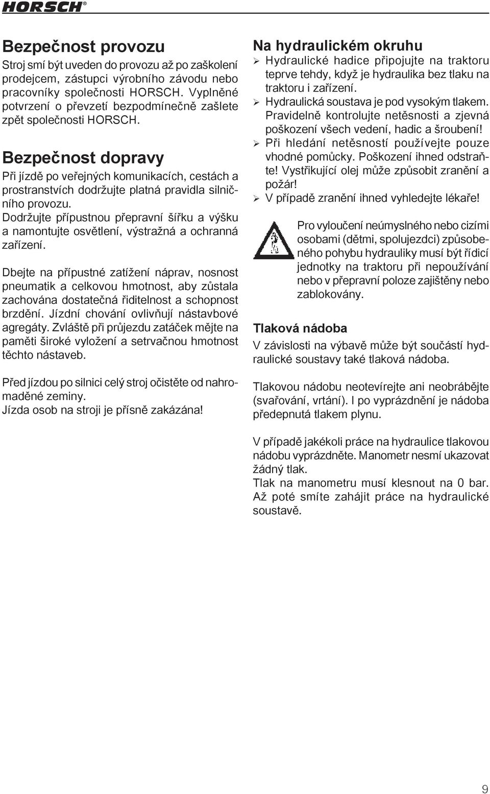 Bezpečnost dopravy Při jízdě po veřejných komunikacích, cestách a prostranstvích dodržujte platná pravidla silničního provozu.