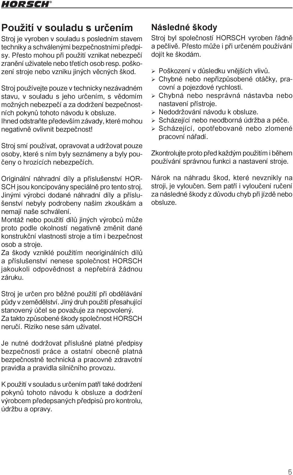 Stroj používejte pouze v technicky nezávadném stavu, v souladu s jeho určením, s vědomím možných nebezpečí a za dodržení bezpečnostních pokynů tohoto návodu k obsluze.
