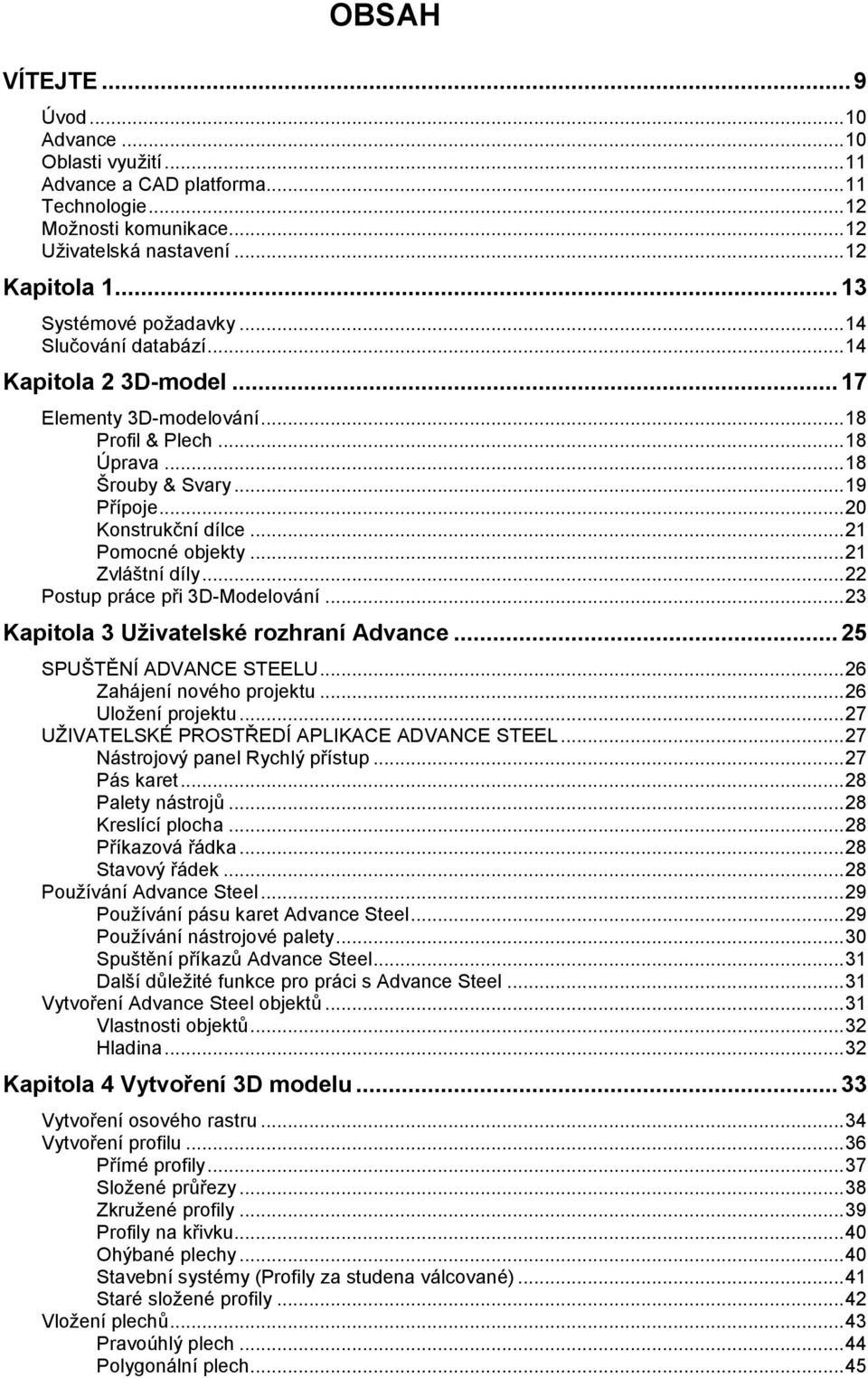 .. 21 Pomocné objekty... 21 Zvláštní díly... 22 Postup práce při 3D-Modelování... 23 Kapitola 3 Uţivatelské rozhraní Advance... 25 SPUŠTĚNÍ ADVANCE STEELU... 26 Zahájení nového projektu.