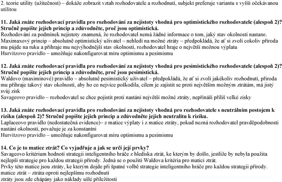 Rozhodování za podmínek nejistoty znamená, že rozhodovatel nemá žádné informace o tom, jaký stav okolností nastane.