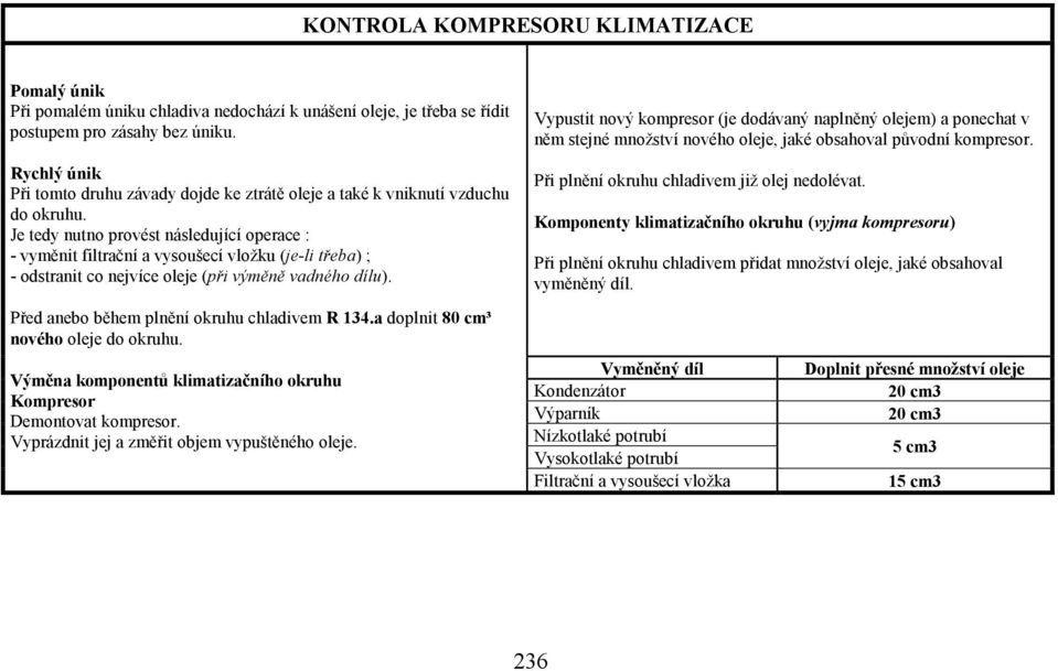 Je tedy nutno provést následující operace : - vyměnit filtrační a vysoušecí vložku (je-li třeba) ; - odstranit co nejvíce oleje (při výměně vadného dílu).