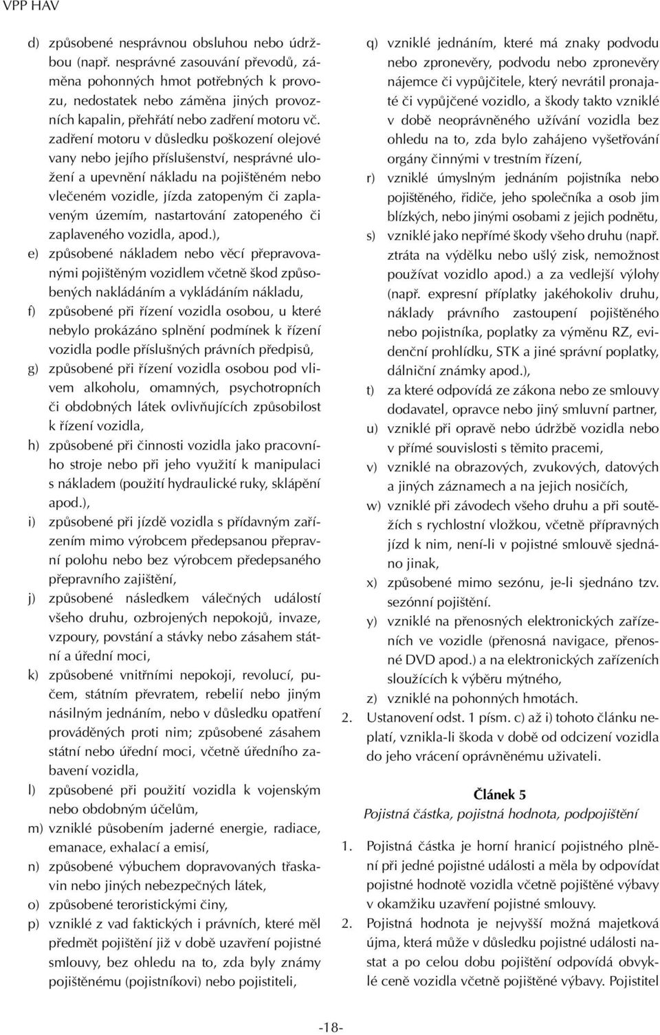 zadření motoru v důsledku poškození olejové vany nebo jejího příslušenství, nesprávné uložení a upevnění nákladu na pojištěném nebo vlečeném vozidle, jízda zatopeným či zaplaveným územím,