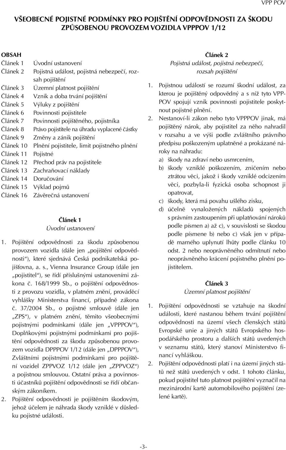 pojistitele na úhradu vyplacené částky Článek 9 Změny a zánik pojištění 0 Plnění pojistitele, limit pojistného plnění 1 Pojistné 2 Přechod práv na pojistitele 3 Zachraňovací náklady 4 Doručování 5