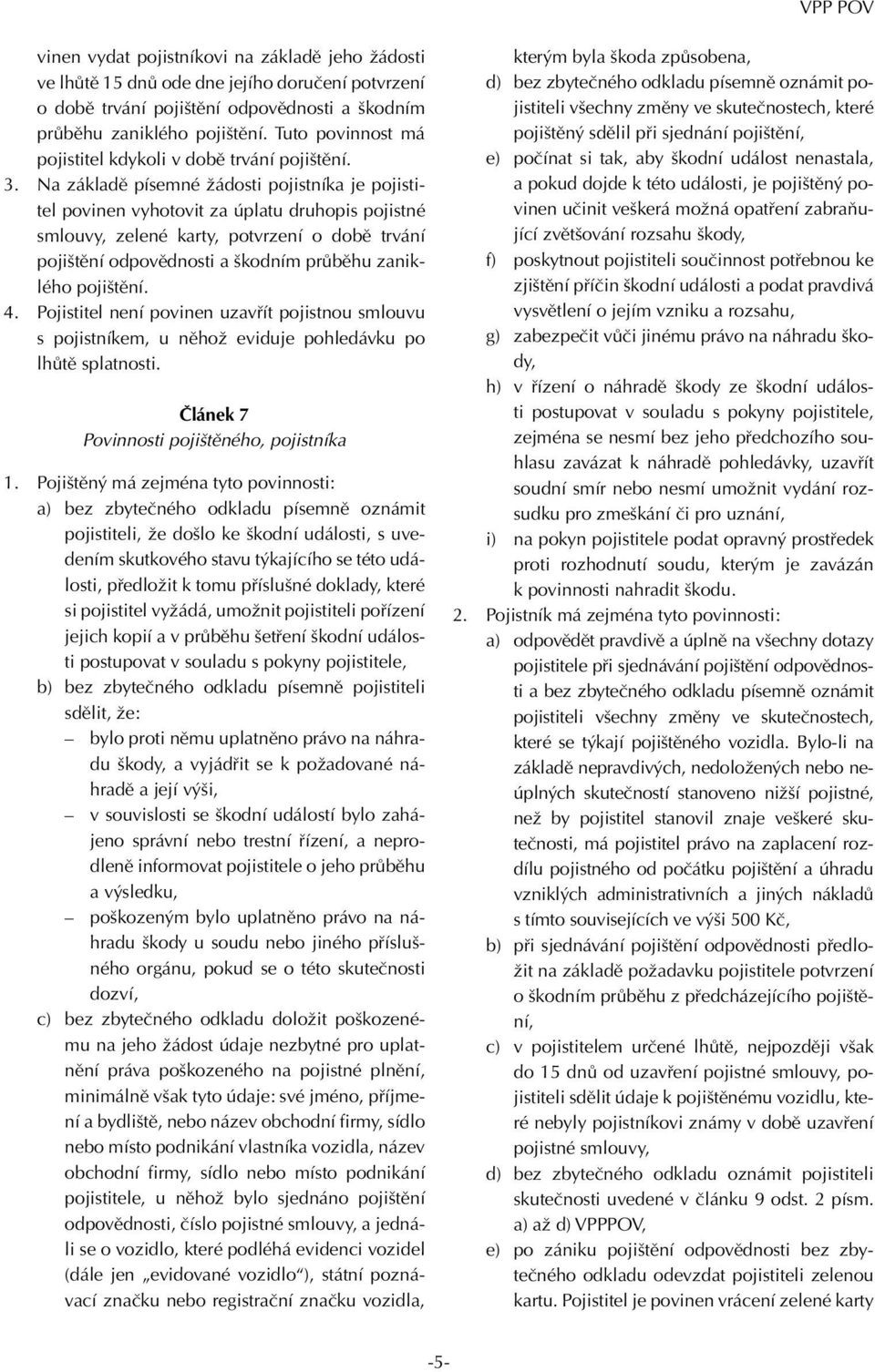 Na základě písemné žádosti pojistníka je pojistitel povinen vyhotovit za úplatu druhopis pojistné smlouvy, zelené karty, potvrzení o době trvání pojištění odpovědnosti a škodním průběhu zaniklého