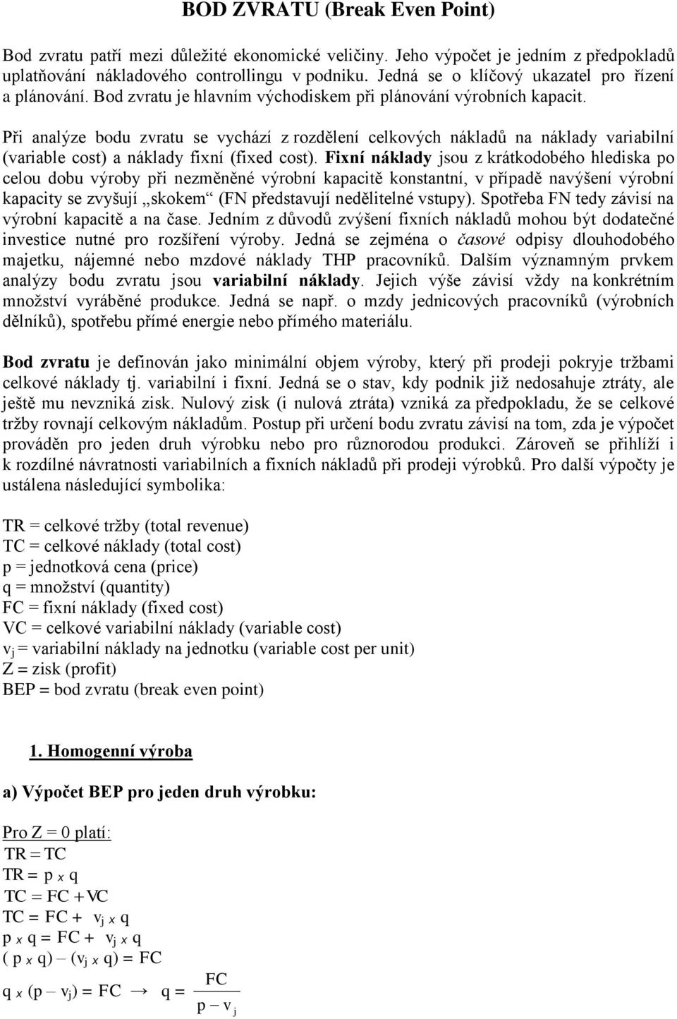 Při analýze bodu zvratu se vychází z rozdělení celkových nákladů na náklady variabilní (variable cost) a náklady fixní (fixed cost).