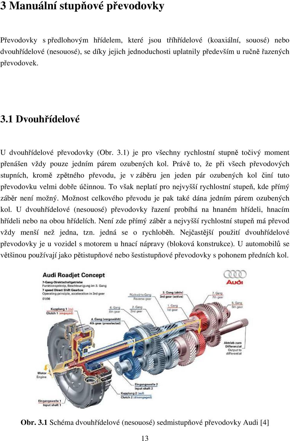 Právě to, že při všech převodových stupních, kromě zpětného převodu, je v záběru jen jeden pár ozubených kol činí tuto převodovku velmi dobře účinnou.