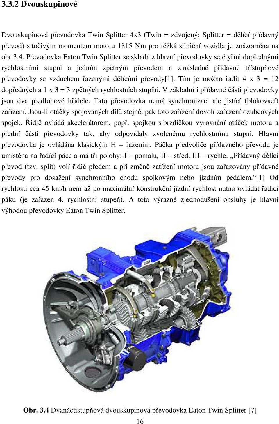 dělícími převody[1]. Tím je možno řadit 4 x 3 = 12 dopředných a 1 x 3 = 3 zpětných rychlostních stupňů. V základní i přídavné části převodovky jsou dva předlohové hřídele.