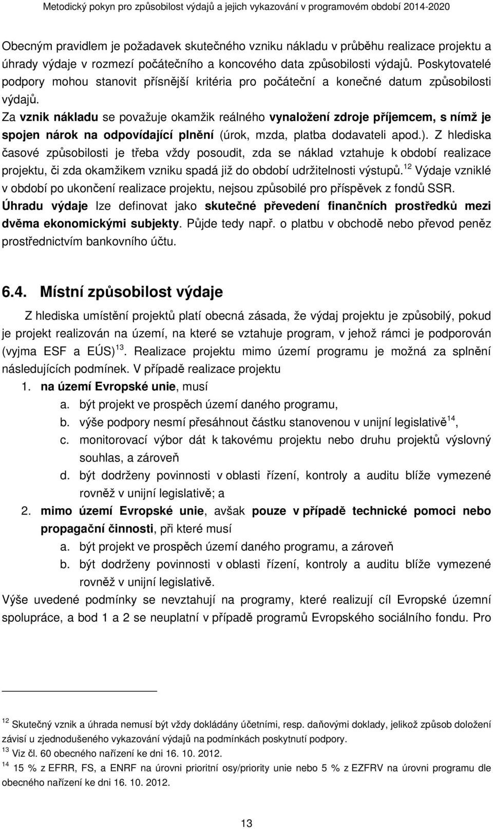 Za vznik nákladu se považuje okamžik reálného vynaložení zdroje příjemcem, s nímž je spojen nárok na odpovídající plnění (úrok, mzda, platba dodavateli apod.).
