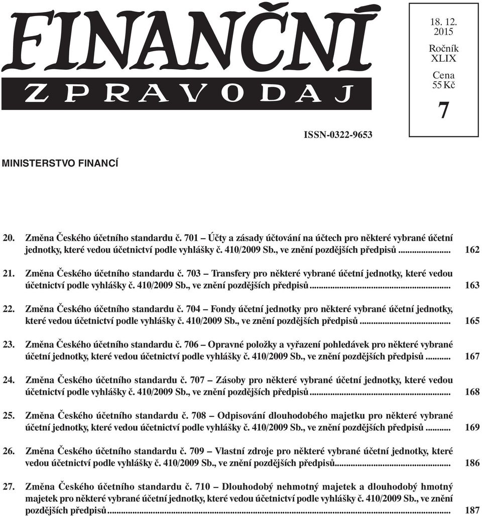 703 Transfery pro některé vybrané účetní jednotky, které vedou účetnictví podle vyhlášky č. 410/2009 Sb., ve znění pozdějších předpisů... 22. Změna Českého účetního standardu č.