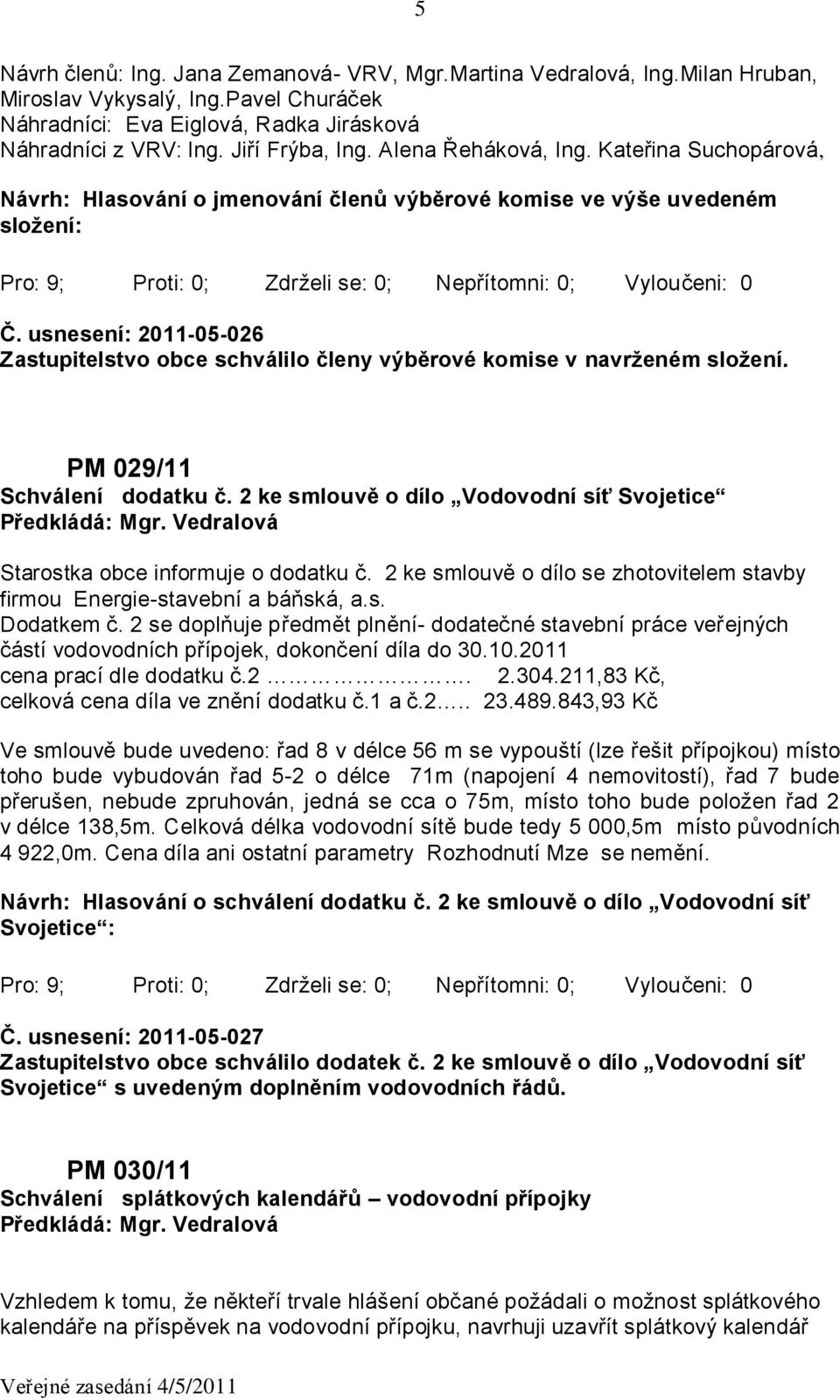 usnesení: 2011-05-026 Zastupitelstvo obce schválilo členy výběrové komise v navrženém složení. PM 029/11 Schválení dodatku č.