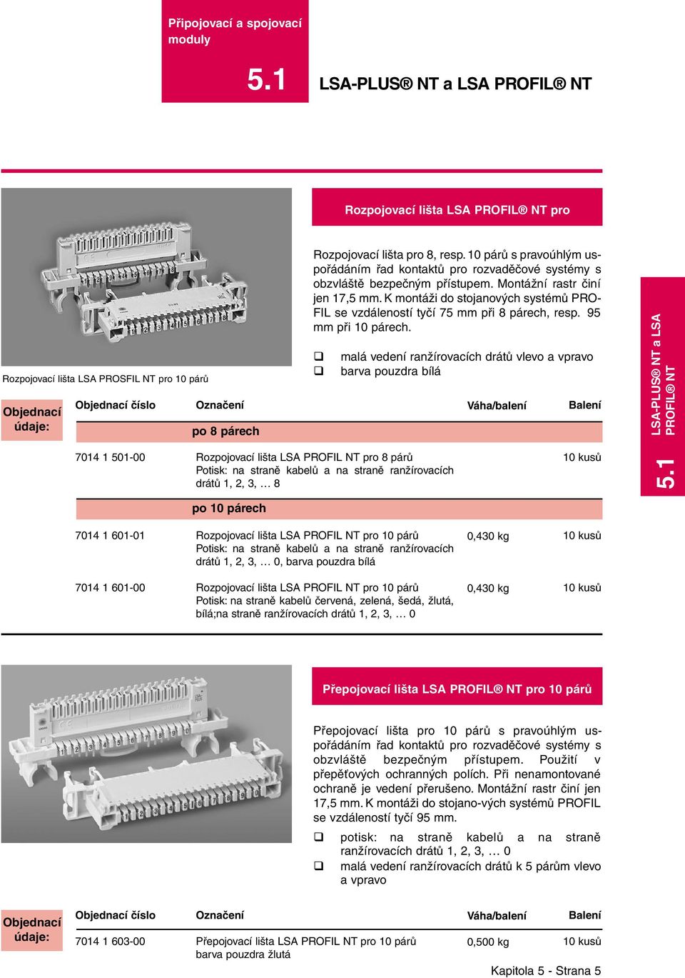 K montáži do stojanových systémů PRO- FIL se vzdáleností tyčí 75 mm při 8 párech, resp. 95 mm při 10 párech.