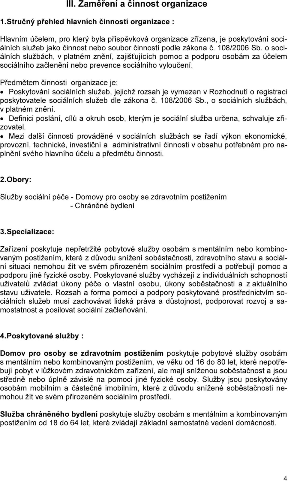 108/2006 Sb. o sociálních službách, v platném znění, zajišťujících pomoc a podporu osobám za účelem sociálního začlenění nebo prevence sociálního vyloučení.