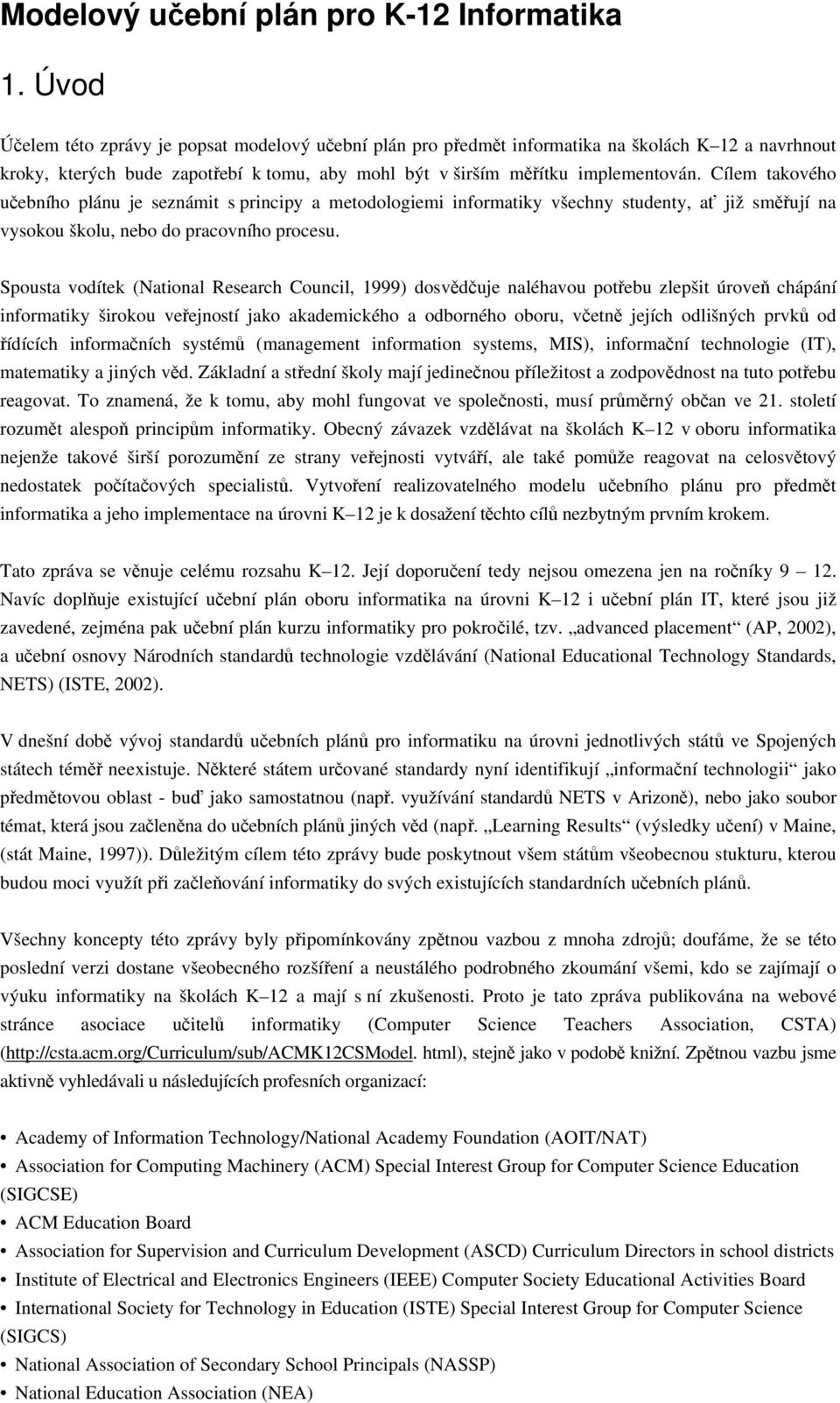 Cílem takového učebního plánu je seznámit s principy a metodologiemi informatiky všechny studenty, ať již směřují na vysokou školu, nebo do pracovního procesu.