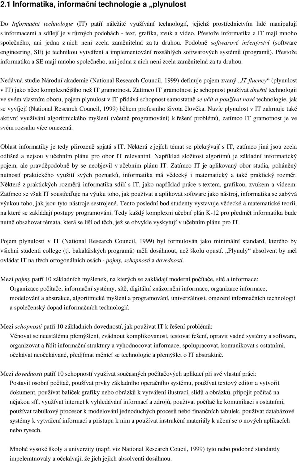 Podobně softwarové inženýrství (software engineering, SE) je technikou vytváření a implementování rozsáhlých softwarových systémů (programů).