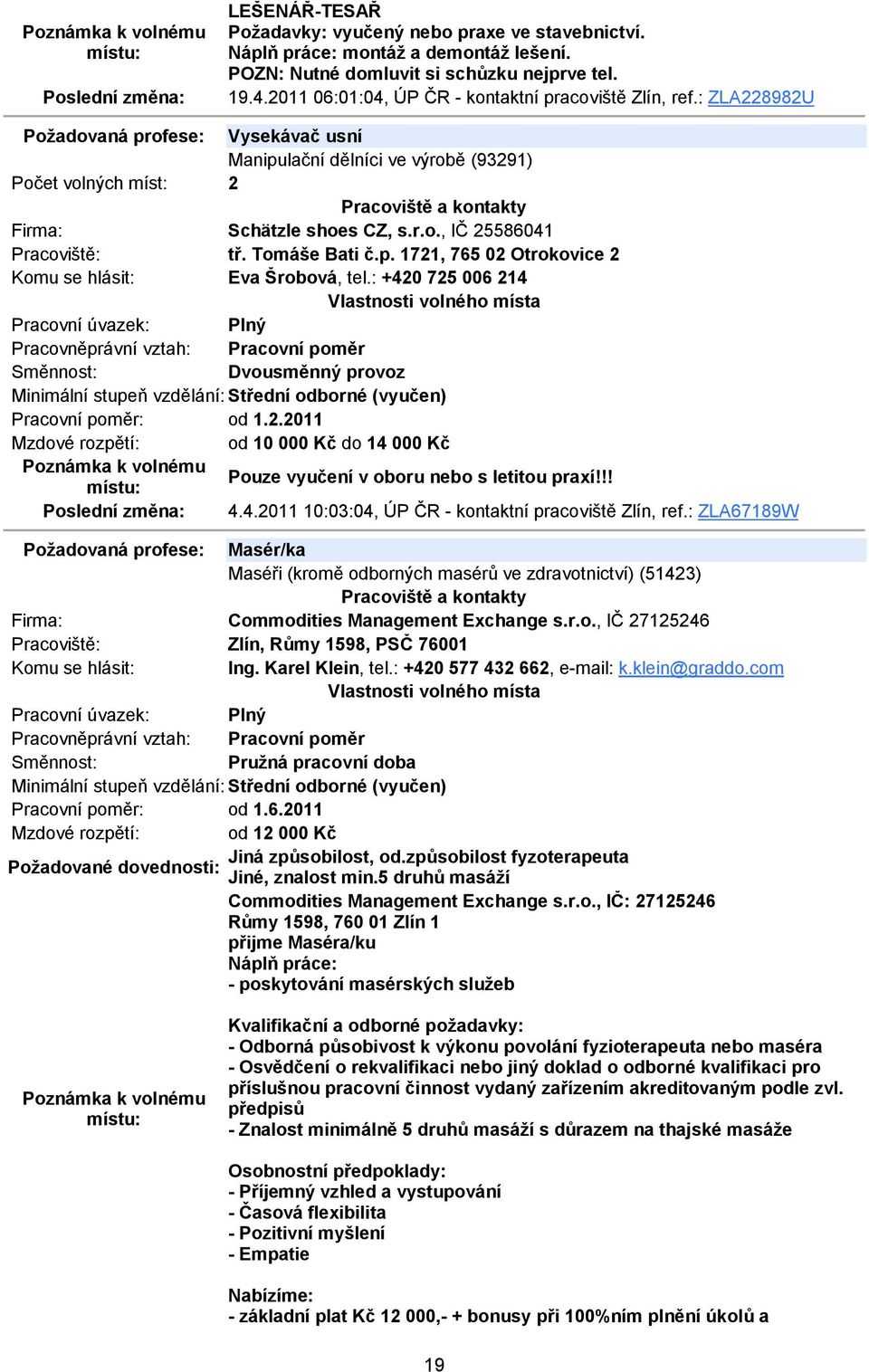 Tomáše Bati č.p. 1721, 765 02 Otrokovice 2 Eva Šrobová, tel.: +420 725 006 214 Dvousměnný provoz Pracovní poměr: od 1.2.2011 Mzdové rozpětí: od 10 000 Kč do 14 000 Kč Pouze vyučení v oboru nebo s letitou praxí!