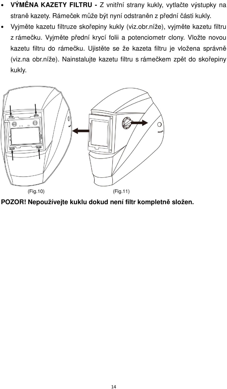níže), vyjměte kazetu filtru z rámečku. Vyjměte přední krycí folii a potenciometr clony. Vložte novou kazetu filtru do rámečku.