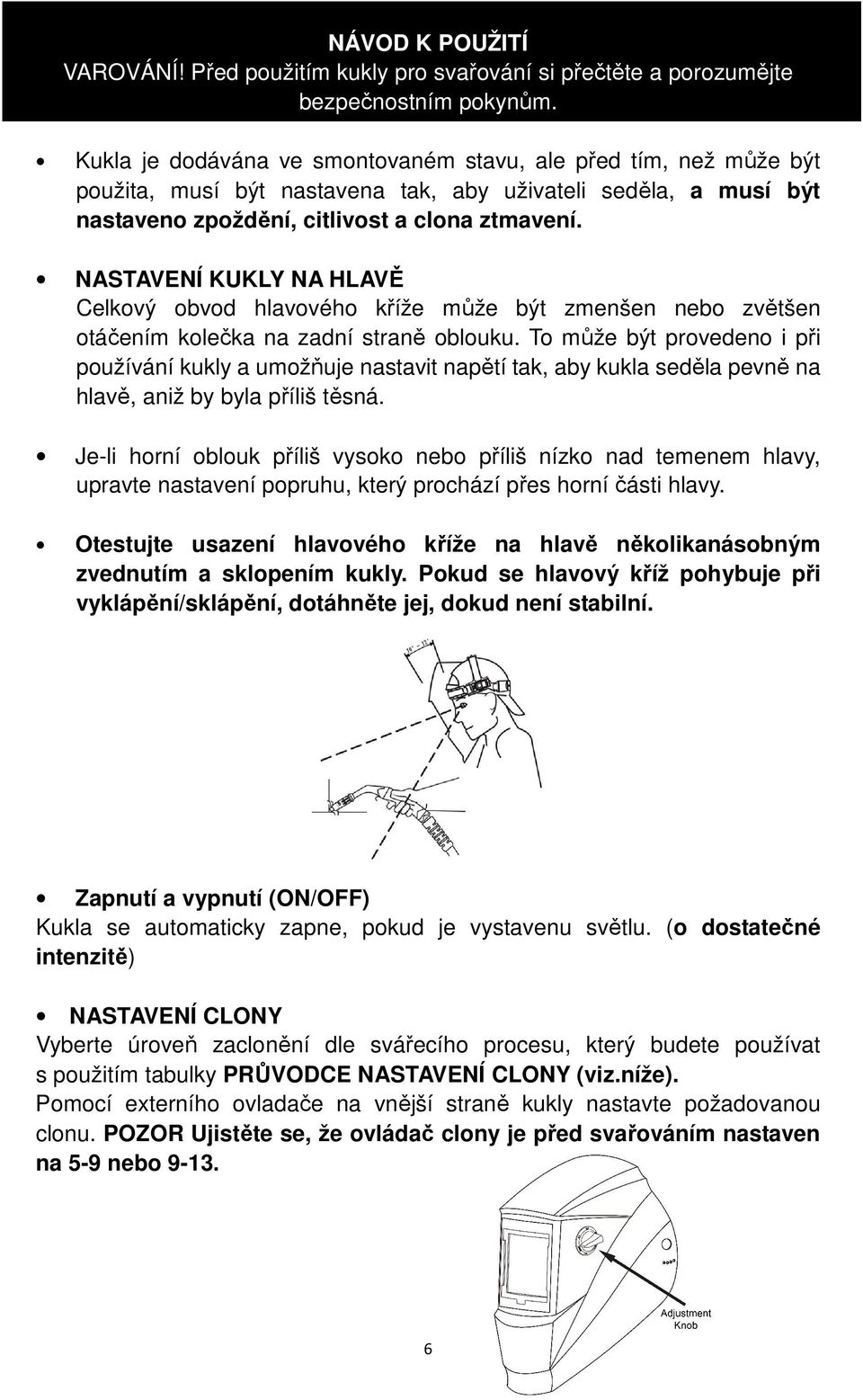 NASTAVENÍ KUKLY NA HLAVĚ Celkový obvod hlavového kříže může být zmenšen nebo zvětšen otáčením kolečka na zadní straně oblouku.