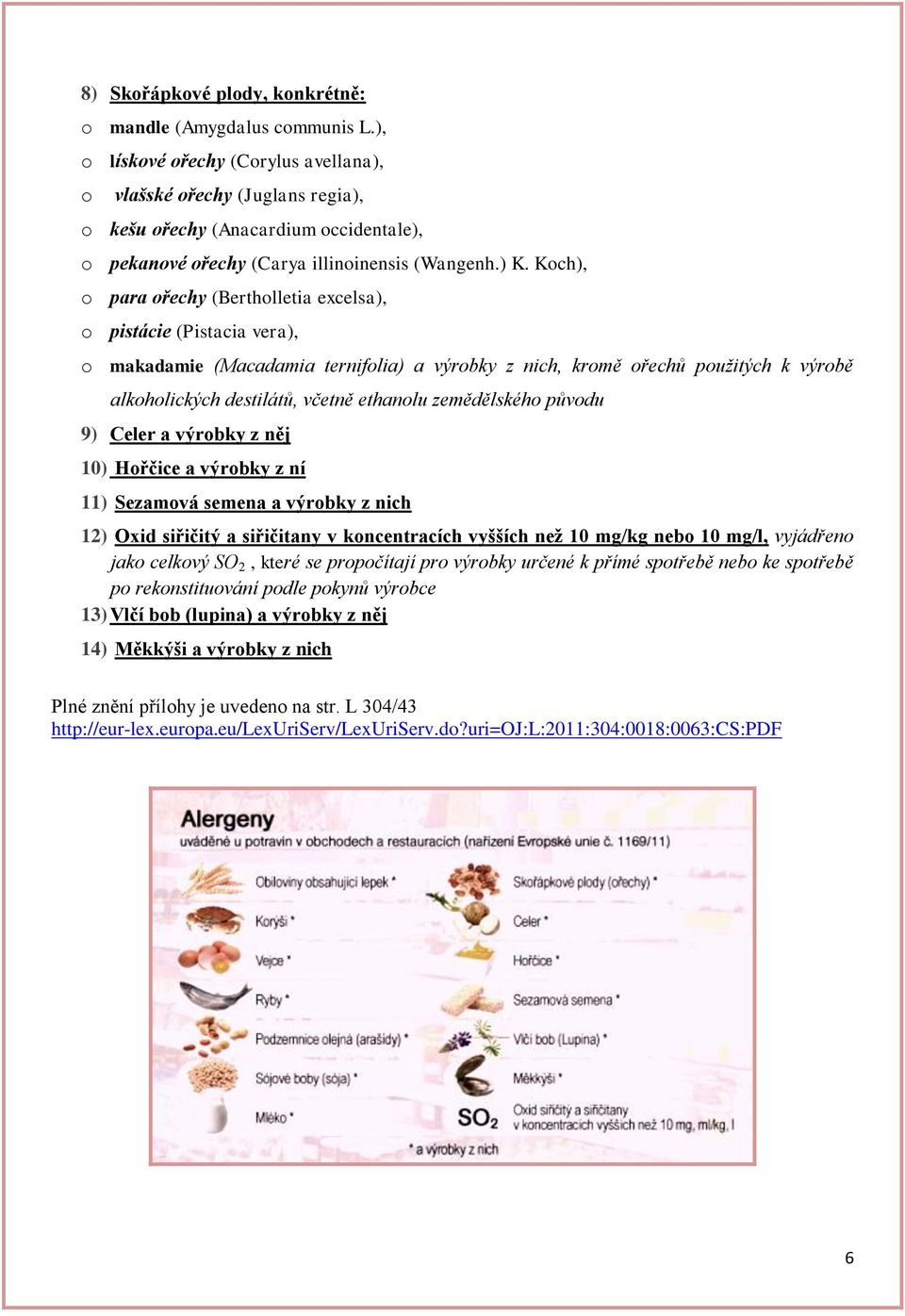 Koch), o para ořechy (Bertholletia excelsa), o pistácie (Pistacia vera), o makadamie (Macadamia ternifolia) a výrobky z nich, kromě ořechů použitých k výrobě alkoholických destilátů, včetně ethanolu