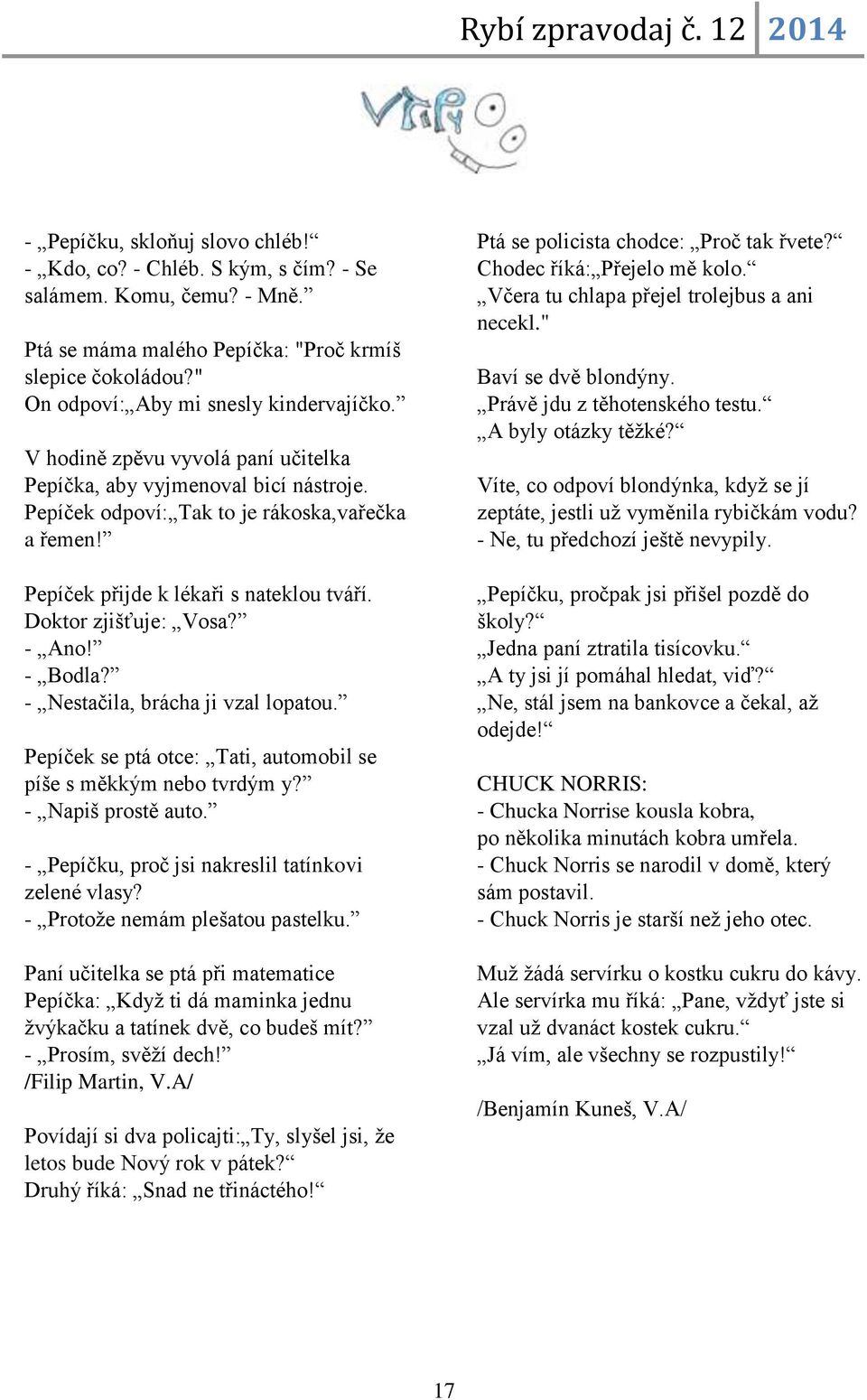 - Bodla? - Nestačila, brácha ji vzal lopatou. Pepíček se ptá otce: Tati, automobil se píše s měkkým nebo tvrdým y? - Napiš prostě auto. - Pepíčku, proč jsi nakreslil tatínkovi zelené vlasy?