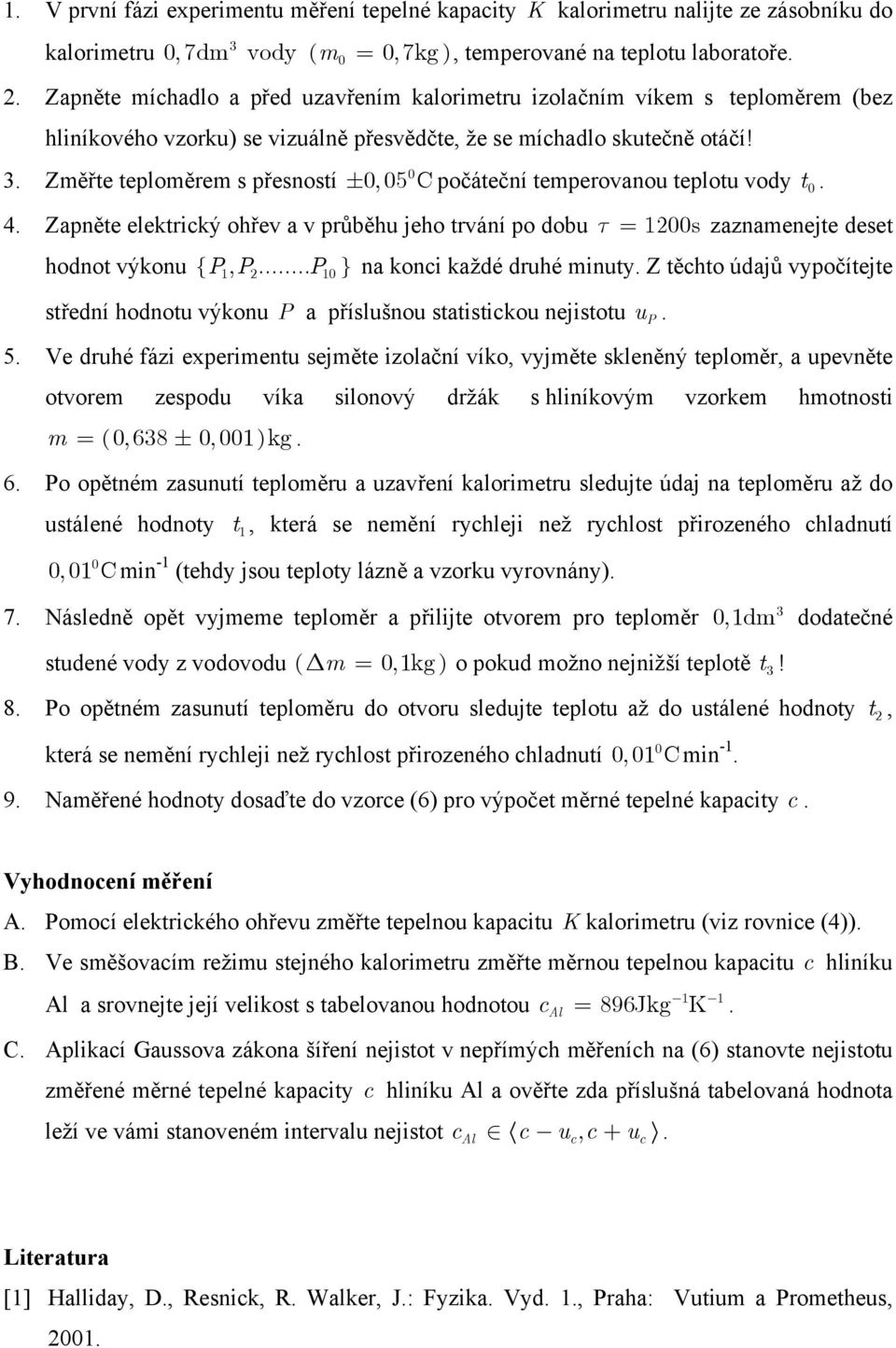 Změřte teploměrem s přesností, 5 C počáteční temperovanou teplotu vody t. ± 4. Zapněte elektrický ohřev a v průběhu jeho trvání po dobu τ = 12s zaznamenejte deset hodnot výkonu { P, P.