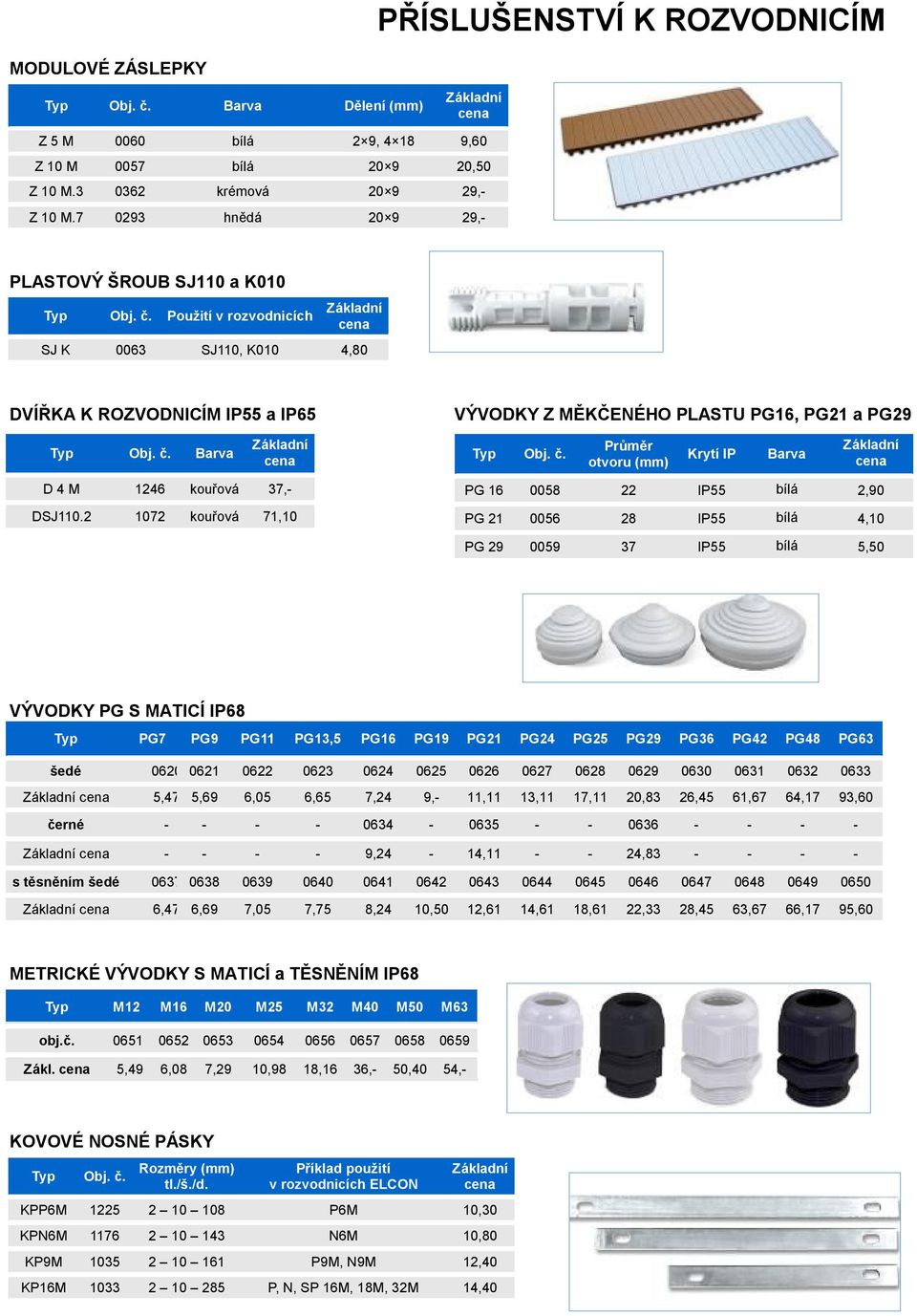 2 1072 kouřová 71,10 VÝVODKY Z MĚKČENÉHO PLASTU PG16, PG21 a PG29 Průměr otvoru (mm) Krytí IP Barva PG 16 0058 22 IP55 bílá 2,90 PG 21 0056 28 IP55 bílá 4,10 PG 29 0059 37 IP55 bílá 5,50 VÝVODKY PG S