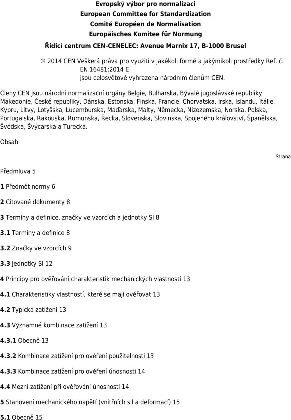 Členy CEN jsou národní normalizační orgány Belgie, Bulharska, Bývalé jugoslávské republiky Makedonie, České republiky, Dánska, Estonska, Finska, Francie, Chorvatska, Irska, Islandu, Itálie, Kypru,