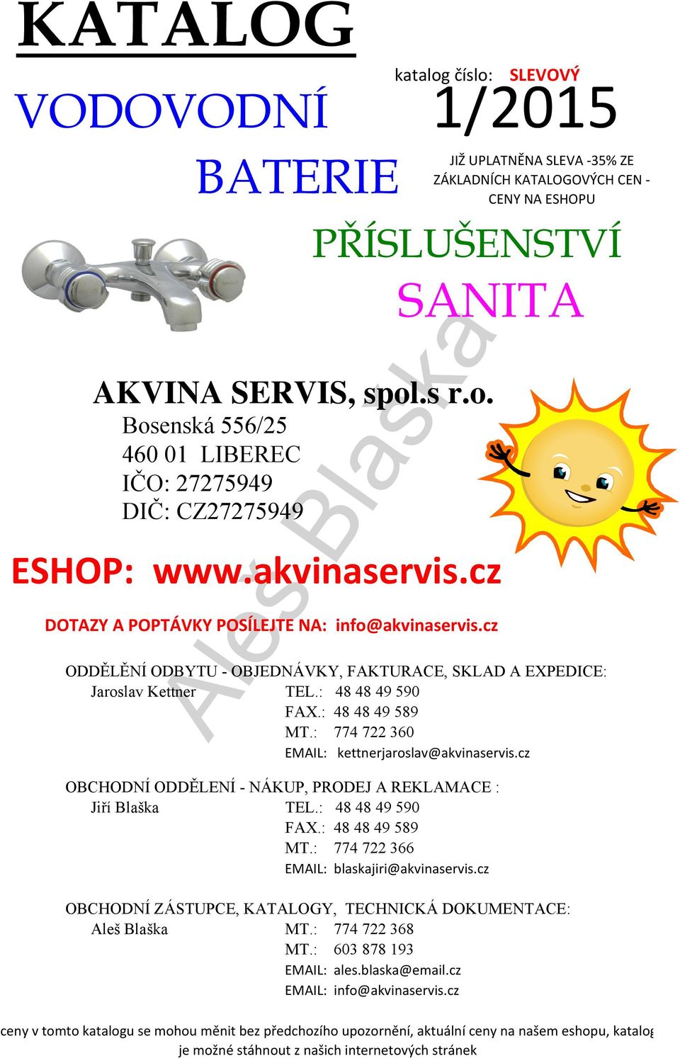 : 774 722 360 EMAIL: kettnerjaroslav@akvinaservis.cz JIŽ UPLATNĚNA SLEVA 35% ZE ZÁKLADNÍCH KATALOGOVÝCH CEN CENY NA ESHOPU OBCHODNÍ ODDĚLENÍ - NÁKUP, PRODEJ A REKLAMACE : Jiří Blaška TEL.