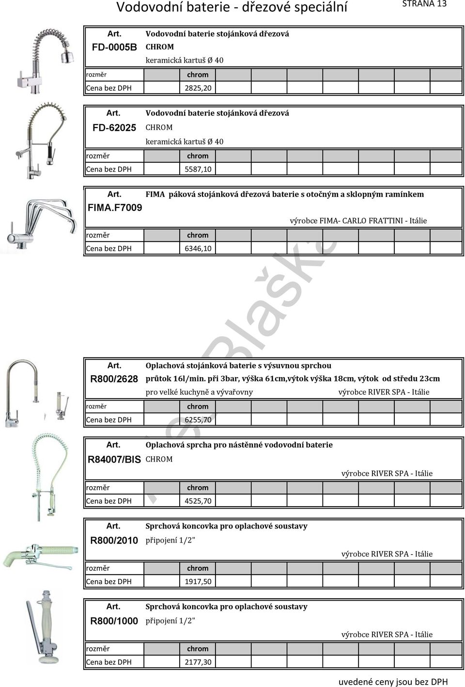 F7009 výrobce FIMA CARLO FRATTINI Itálie 6346,10 R800/2628 6255,70 Oplachová sprcha pro nástěnné vodovodní baterie R84007/BIS CHROM Oplachová stojánková baterie s výsuvnou sprchou průtok 16l/min.