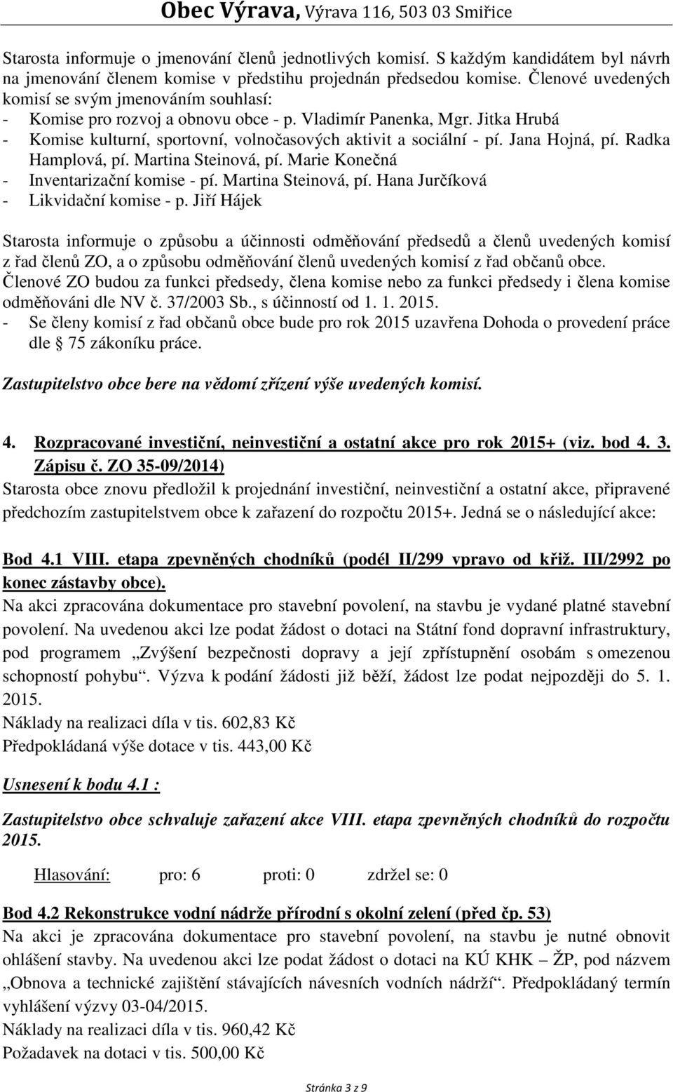 Jana Hojná, pí. Radka Hamplová, pí. Martina Steinová, pí. Marie Konečná - Inventarizační komise - pí. Martina Steinová, pí. Hana Jurčíková - Likvidační komise - p.