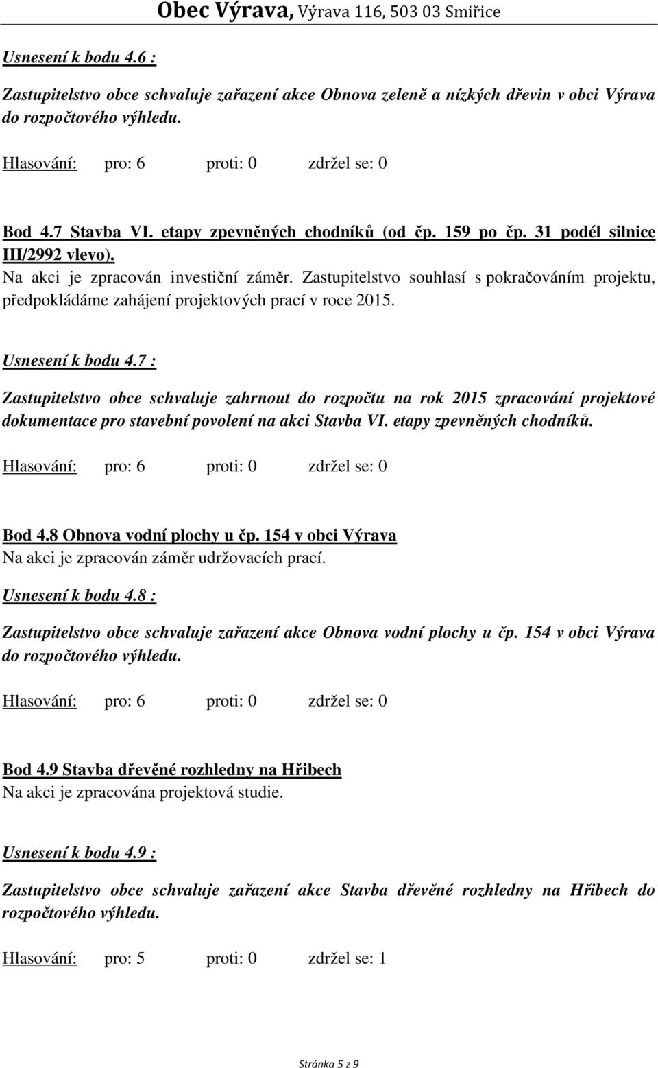 Zastupitelstvo souhlasí s pokračováním projektu, předpokládáme zahájení projektových prací v roce 2015. Usnesení k bodu 4.