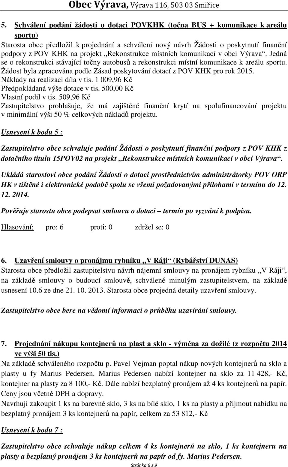 Žádost byla zpracována podle Zásad poskytování dotací z POV KHK pro rok 2015. Náklady na realizaci díla v tis. 1 009,96 Kč Předpokládaná výše dotace v tis. 500,00 Kč Vlastní podíl v tis.