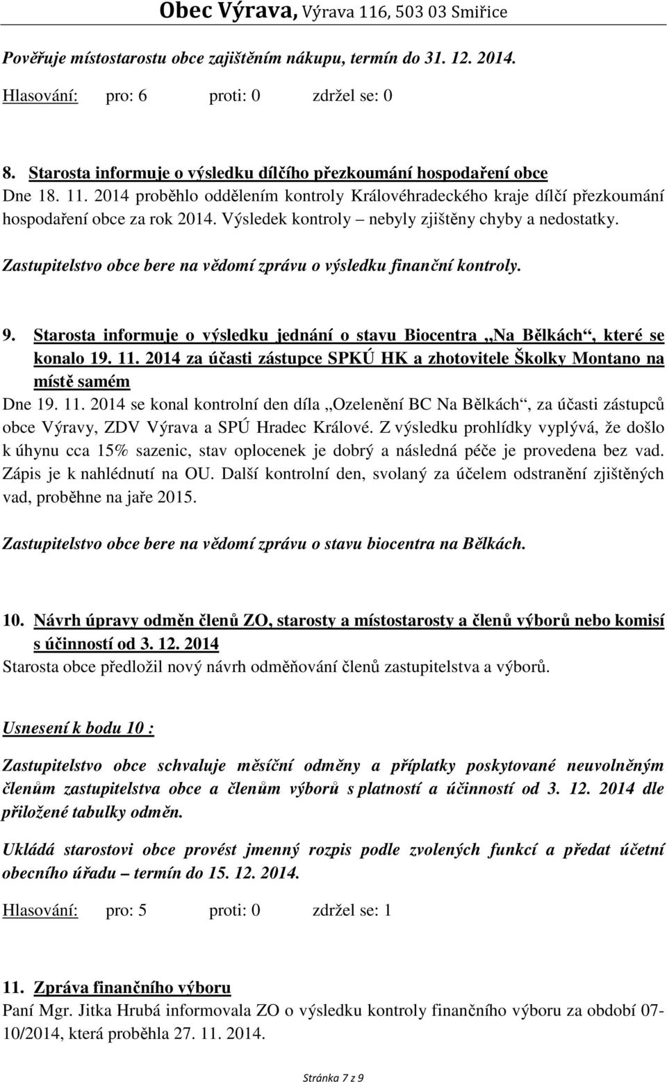 Zastupitelstvo obce bere na vědomí zprávu o výsledku finanční kontroly. 9. Starosta informuje o výsledku jednání o stavu Biocentra Na Bělkách, které se konalo 19. 11.