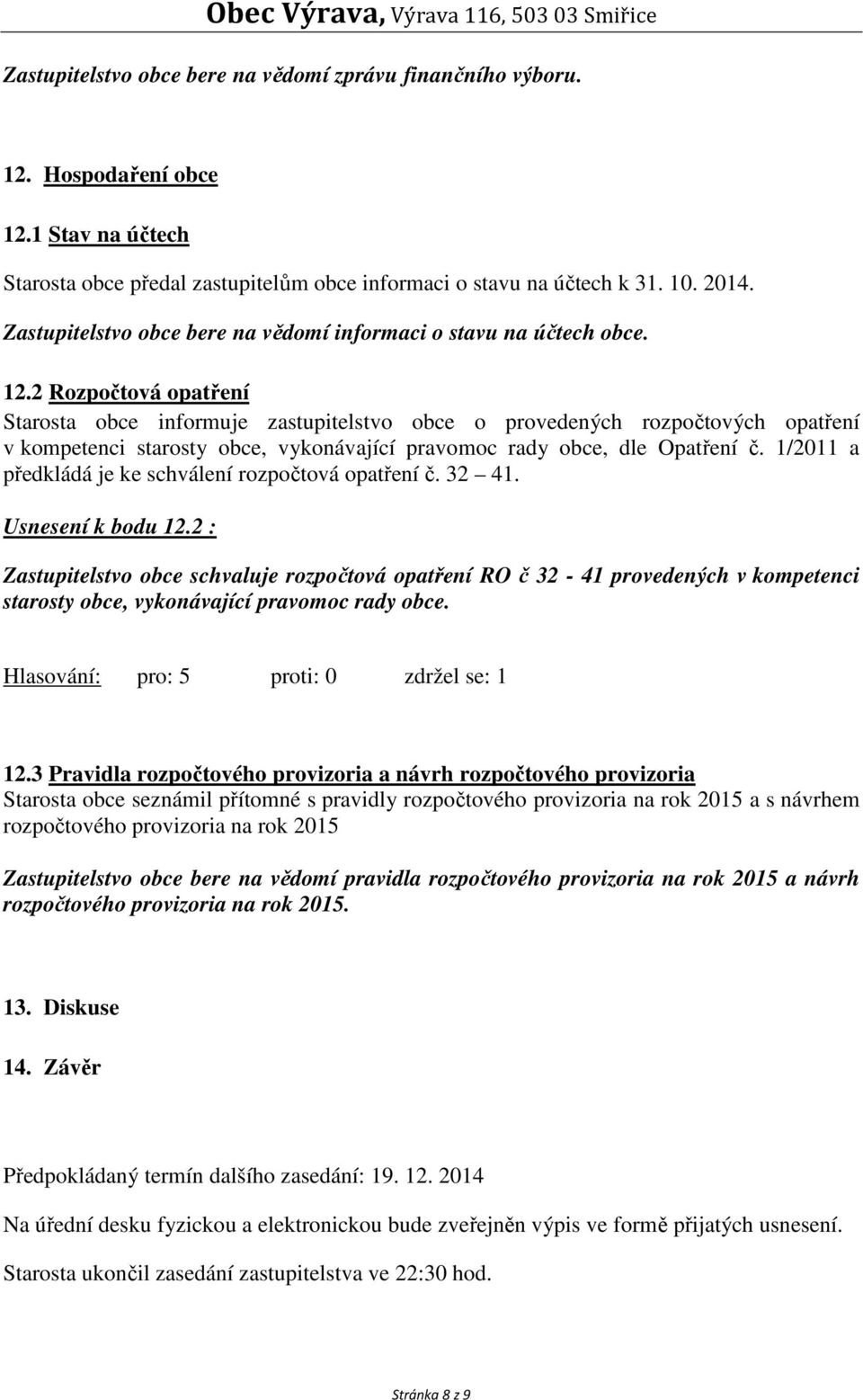 2 Rozpočtová opatření Starosta obce informuje zastupitelstvo obce o provedených rozpočtových opatření v kompetenci starosty obce, vykonávající pravomoc rady obce, dle Opatření č.