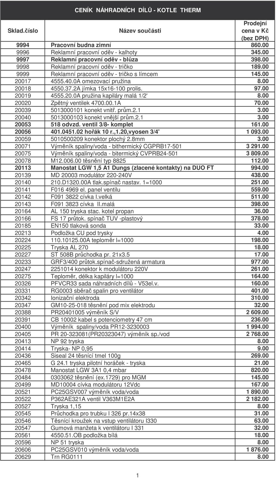 00 20020 Zpětný ventilek 4700.00.1A 70.00 20039 5013000101 konekt vnitř. prům.2.1 3.00 20040 5013000103 konekt vnější prům.2.1 3.00 20053 518 odvzd. ventil 3/8- komplet 161.00 20056 401.0451.