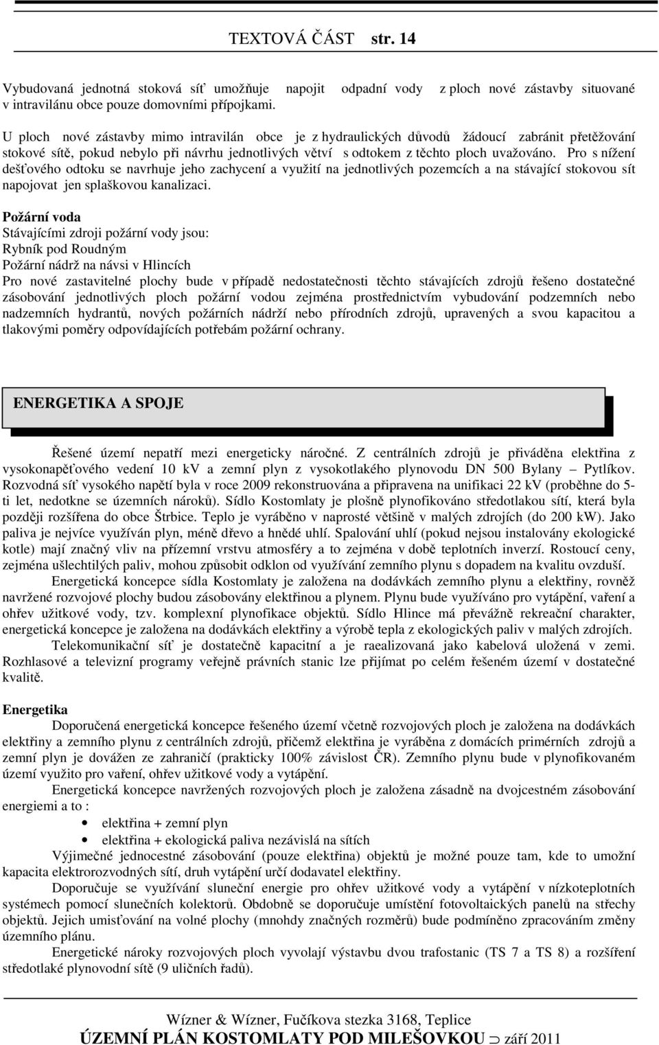 Pro s nížení dešťového odtoku se navrhuje jeho zachycení a využití na jednotlivých pozemcích a na stávající stokovou sít napojovat jen splaškovou kanalizaci.