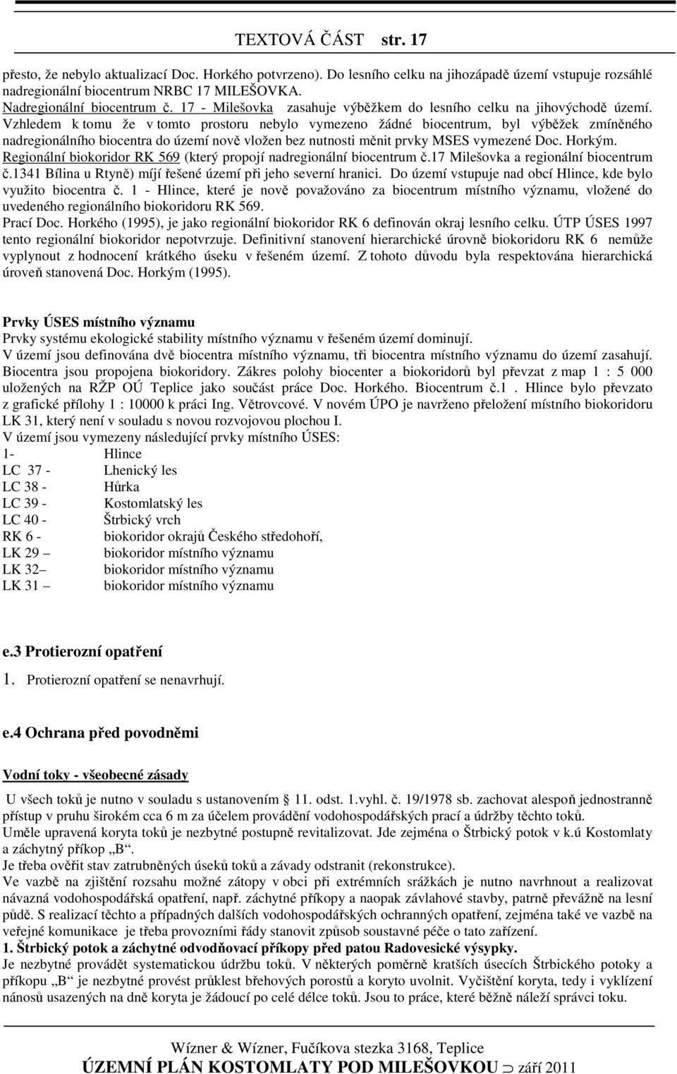 Vzhledem k tomu že v tomto prostoru nebylo vymezeno žádné biocentrum, byl výběžek zmíněného nadregionálního biocentra do území nově vložen bez nutnosti měnit prvky MSES vymezené Doc. Horkým.