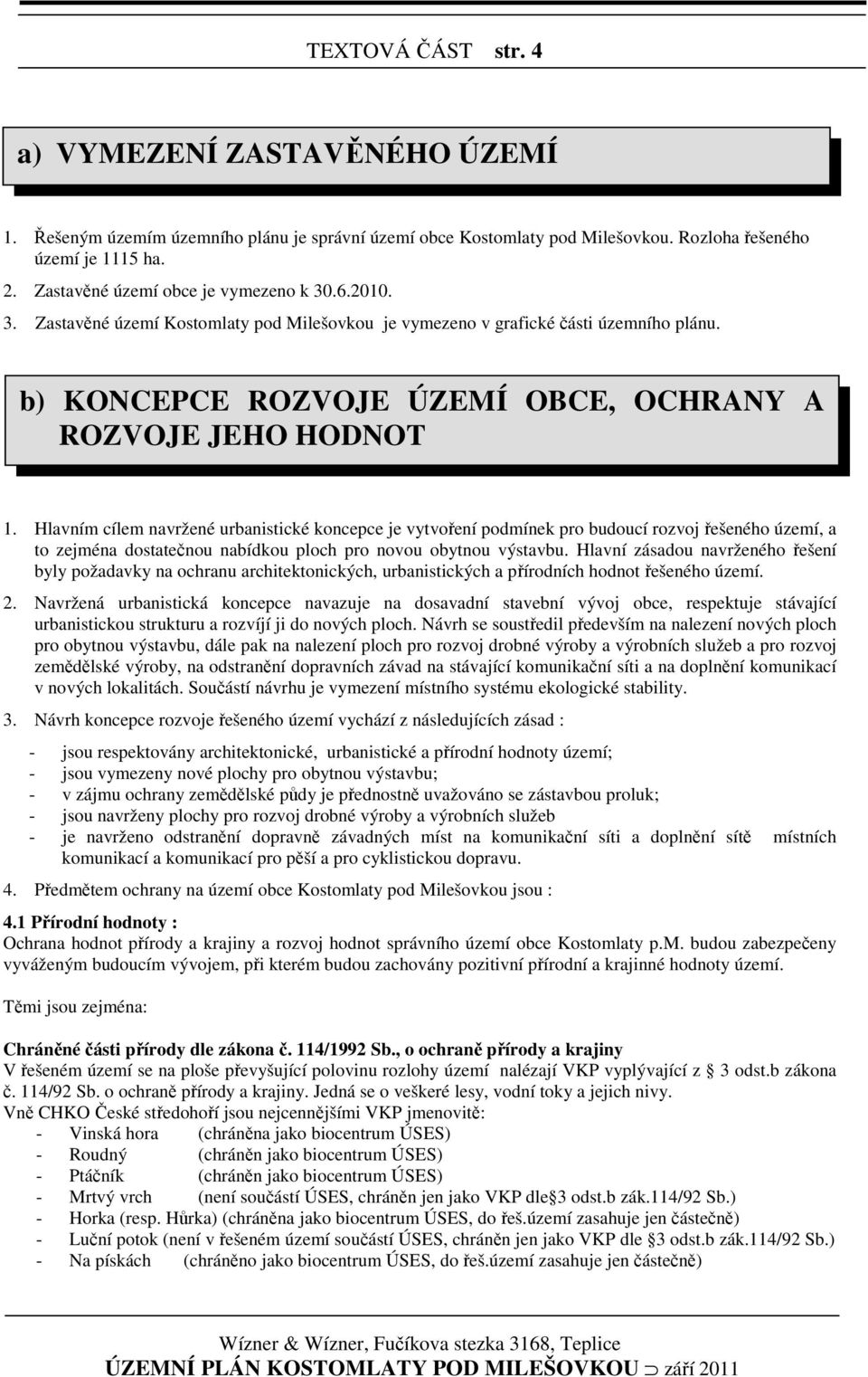 Hlavním cílem navržené urbanistické koncepce je vytvoření podmínek pro budoucí rozvoj řešeného území, a to zejména dostatečnou nabídkou ploch pro novou obytnou výstavbu.