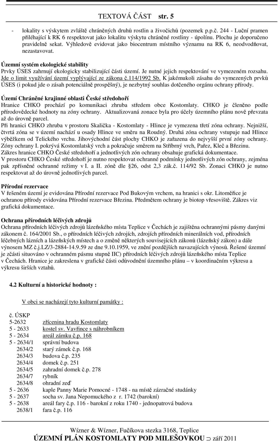 Územní systém ekologické stability Prvky ÚSES zahrnují ekologicky stabilizující části území. Je nutné jejich respektování ve vymezeném rozsahu. Jde o limit využívání území vyplývající ze zákona č.