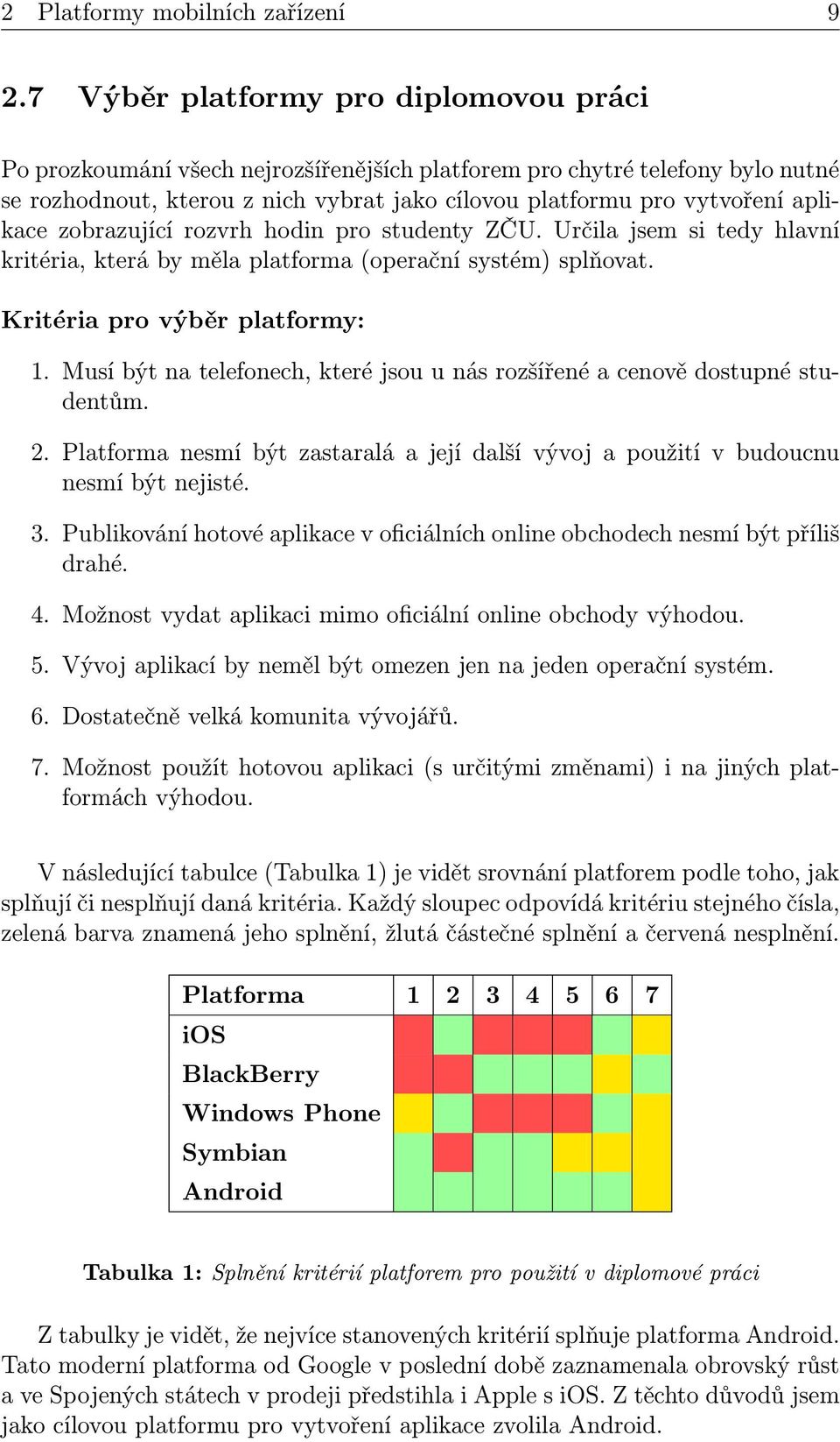 aplikace zobrazující rozvrh hodin pro studenty ZČU. Určila jsem si tedy hlavní kritéria, která by měla platforma (operační systém) splňovat. Kritéria pro výběr platformy: 1.