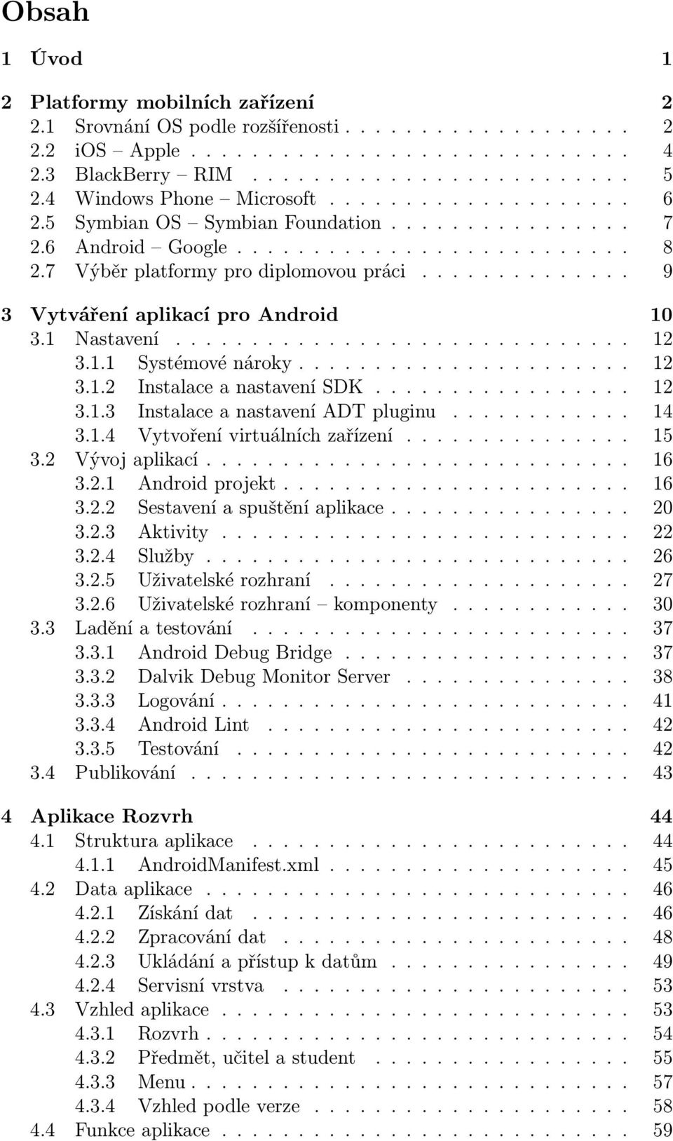 ............. 9 3 Vytváření aplikací pro Android 10 3.1 Nastavení.............................. 12 3.1.1 Systémové nároky...................... 12 3.1.2 Instalace a nastavení SDK................. 12 3.1.3 Instalace a nastavení ADT pluginu.