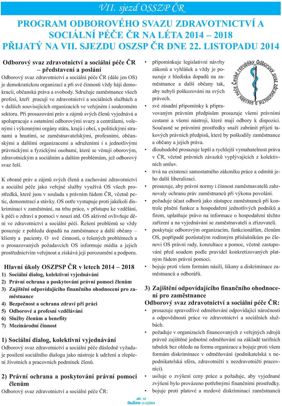 Při prosazování práv a zájmů svých členů vyjednává a spolupracuje s ostatními odborovými svazy a centrálami, volenými i výkonnými orgány státu, krajů i obcí, s politickými stranami a hnutími, se