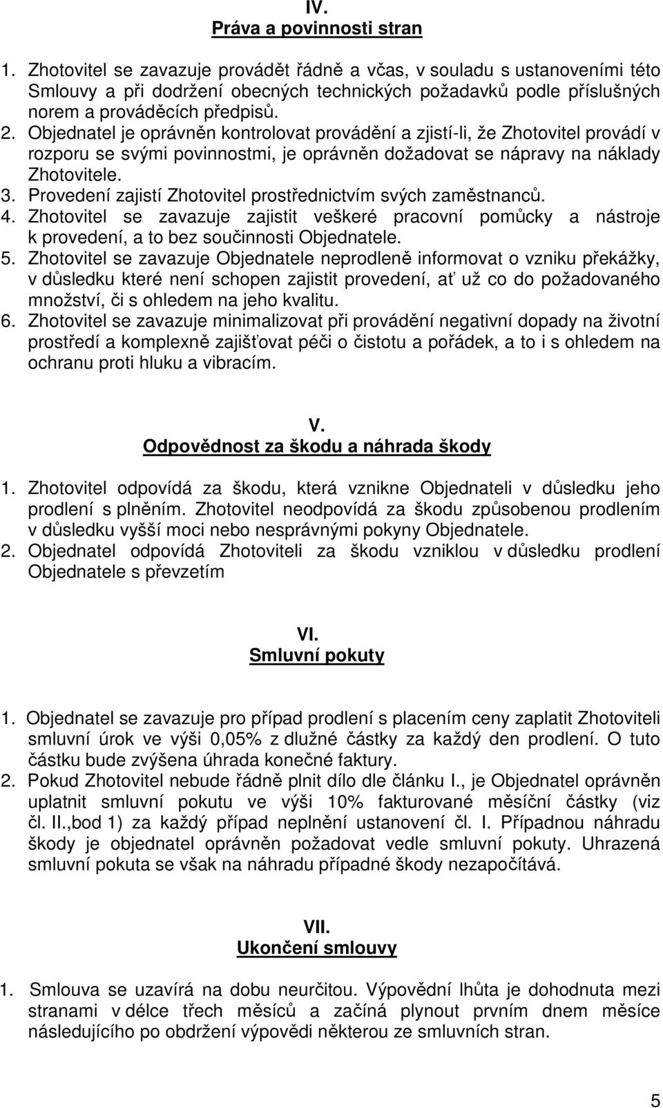 Objednatel je oprávněn kontrolovat provádění a zjistí-li, že Zhotovitel provádí v rozporu se svými povinnostmi, je oprávněn dožadovat se nápravy na náklady Zhotovitele. 3.