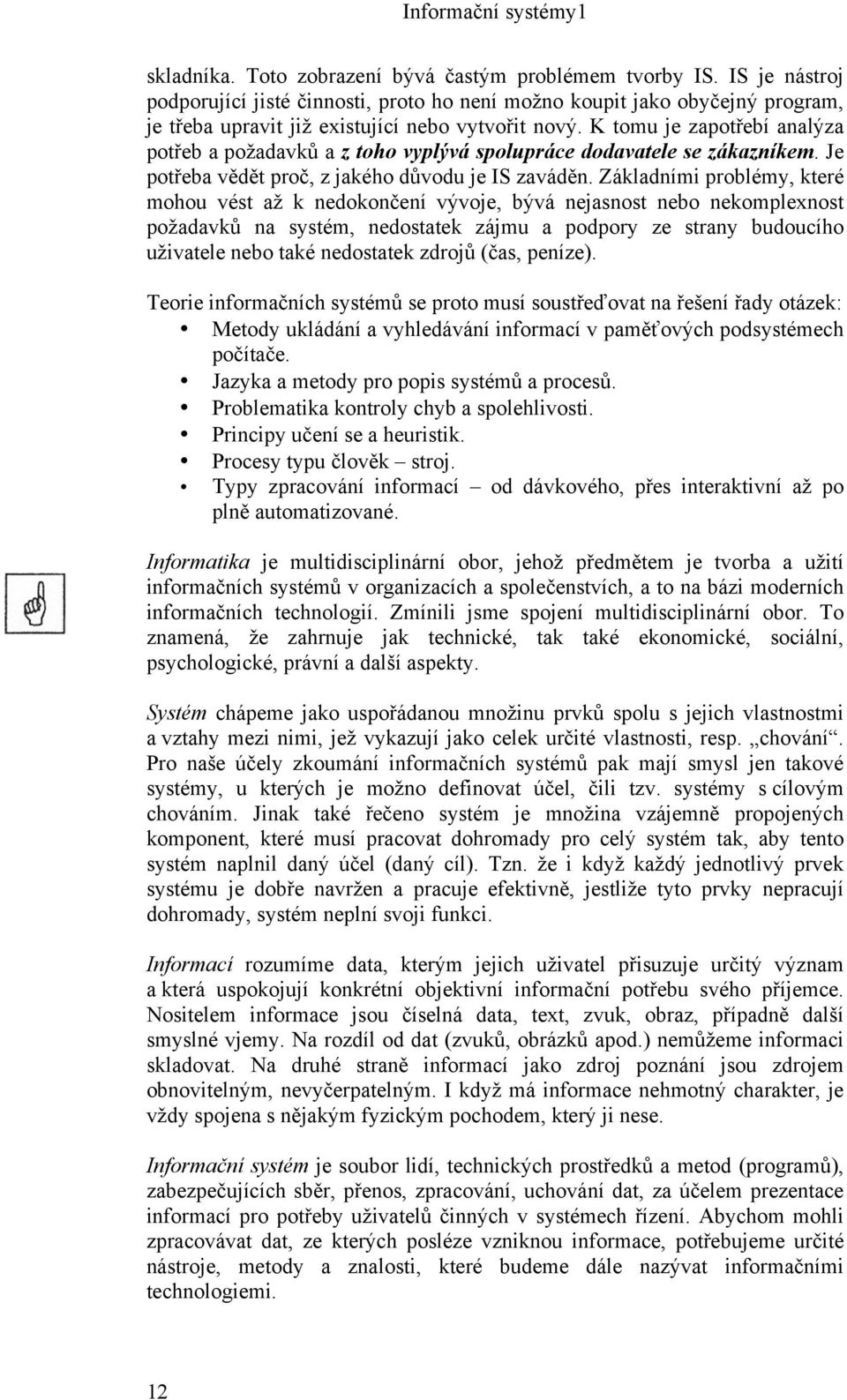 K tomu je zapotřebí analýza potřeb a požadavků a z toho vyplývá spolupráce dodavatele se zákazníkem. Je potřeba vědět proč, z jakého důvodu je IS zaváděn.