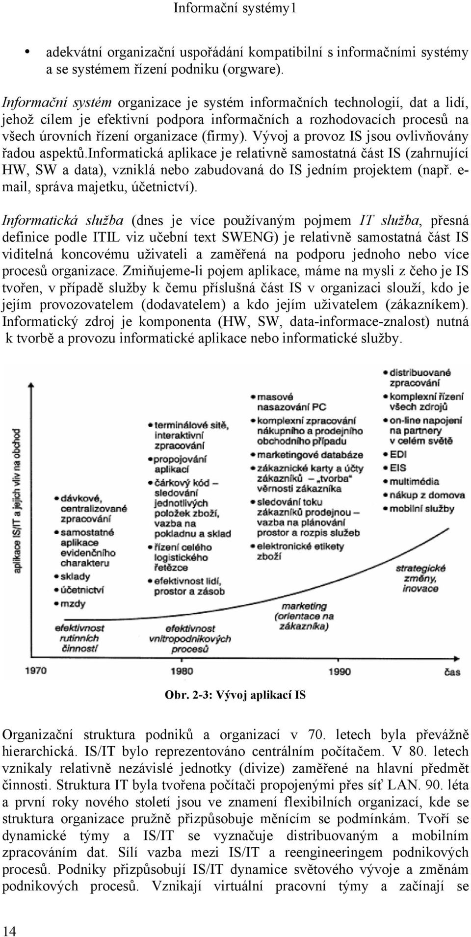 Vývoj a provoz IS jsou ovlivňovány řadou aspektů.informatická aplikace je relativně samostatná část IS (zahrnující HW, SW a data), vzniklá nebo zabudovaná do IS jedním projektem (např.