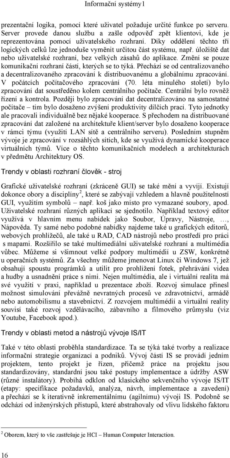 Změní se pouze komunikační rozhraní částí, kterých se to týká. Přechází se od centralizovaného a decentralizovaného zpracování k distribuovanému a globálnímu zpracování.