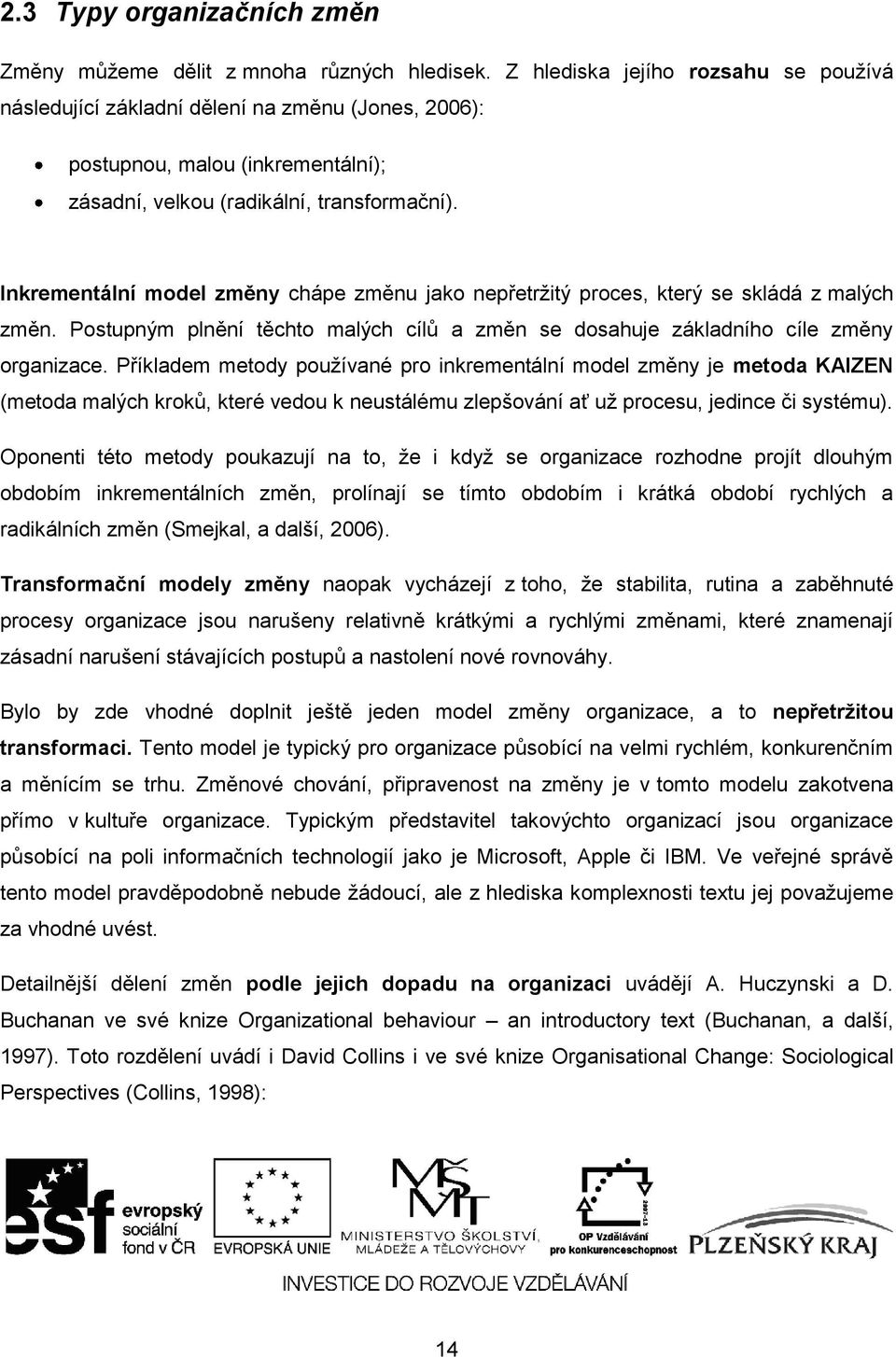 Inkrementální model změny chápe změnu jako nepřetrţitý proces, který se skládá z malých změn. Postupným plnění těchto malých cílů a změn se dosahuje základního cíle změny organizace.