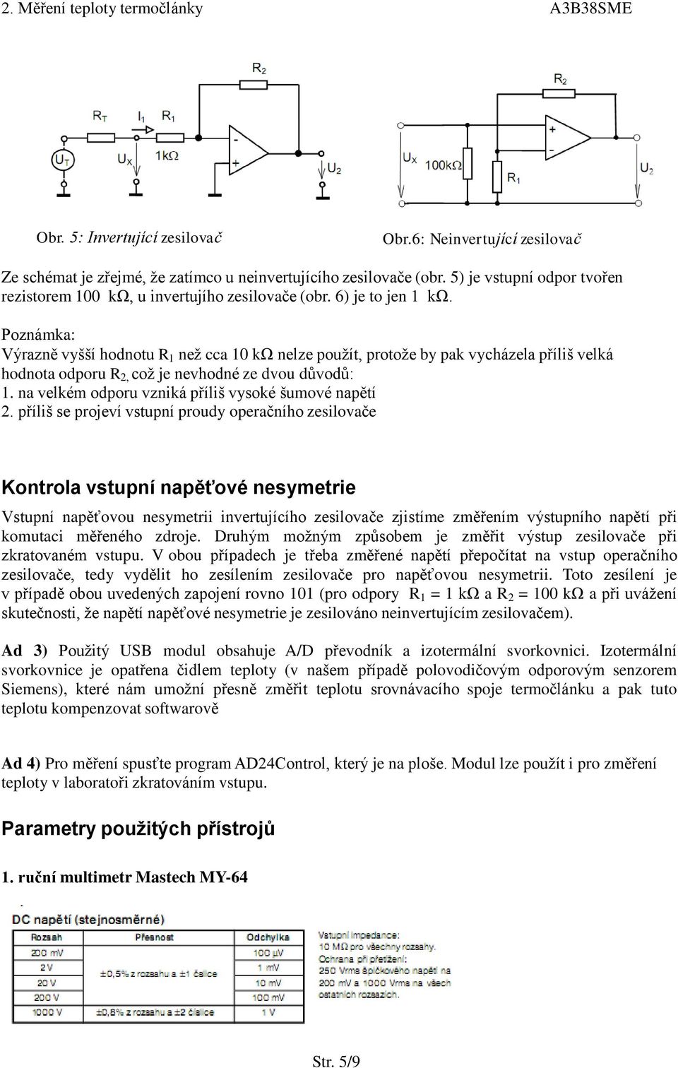 Poznámka: Výrazně vyšší hodnotu R 1 než cca 10 kω nelze použít, protože by pak vycházela příliš velká hodnota odporu R 2, což je nevhodné ze dvou důvodů: 1.